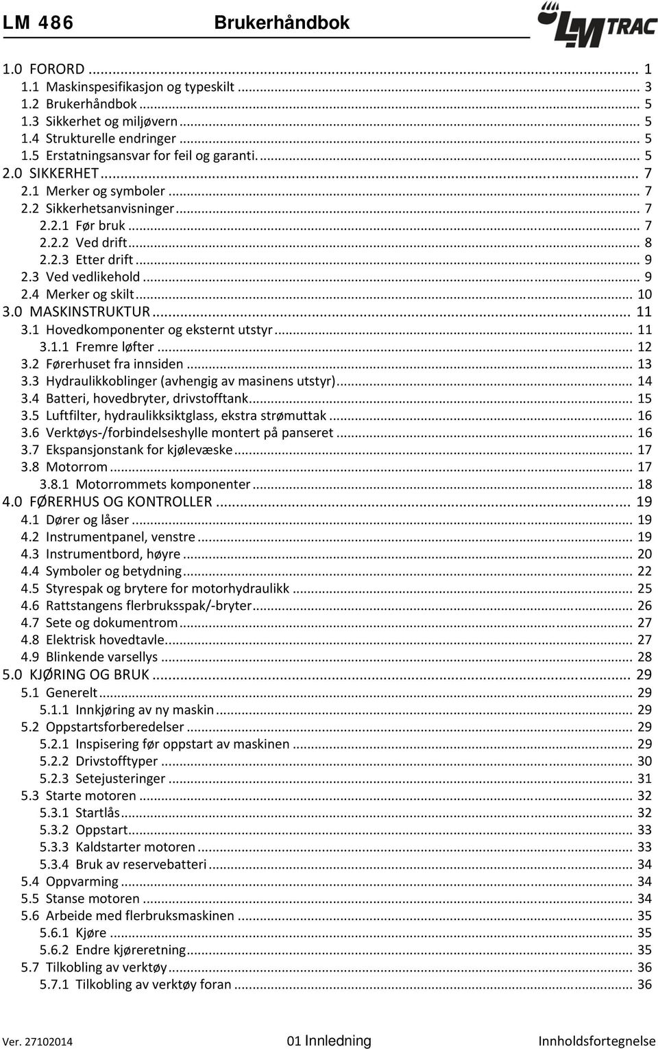 0 MASKINSTRUKTUR... 11 3.1 Hovedkomponenter og eksternt utstyr... 11 3.1.1 Fremre løfter... 12 3.2 Førerhuset fra innsiden... 13 3.3 Hydraulikkoblinger (avhengig av masinens utstyr)... 14 3.