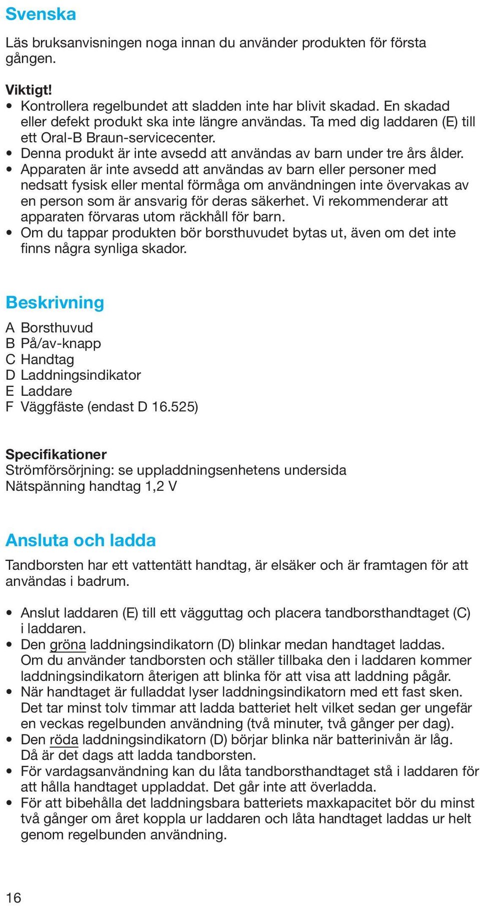 Apparaten är inte avsedd att användas av barn eller personer med nedsatt fysisk eller mental förmåga om användningen inte övervakas av en person som är ansvarig för deras säkerhet.