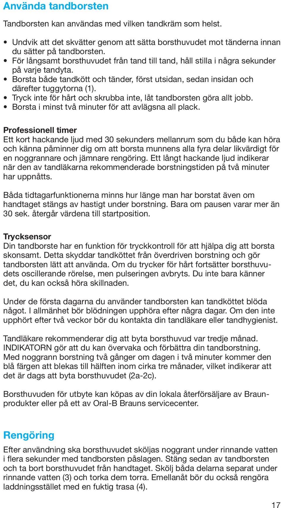 Tryck inte för hårt och skrubba inte, låt tandborsten göra allt jobb. Borsta i minst två minuter för att avlägsna all plack.