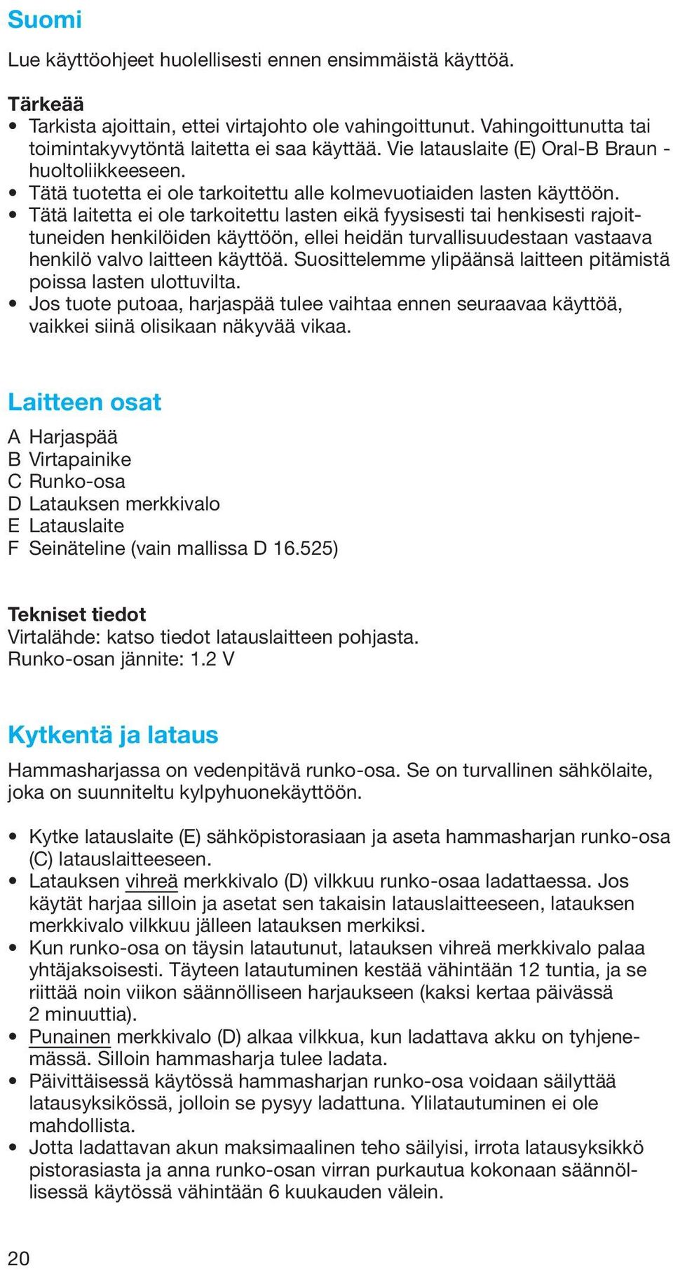 Tätä laitetta ei ole tarkoitettu lasten eikä fyysisesti tai henkisesti rajoittuneiden henkilöiden käyttöön, ellei heidän turvallisuudestaan vastaava henkilö valvo laitteen käyttöä.