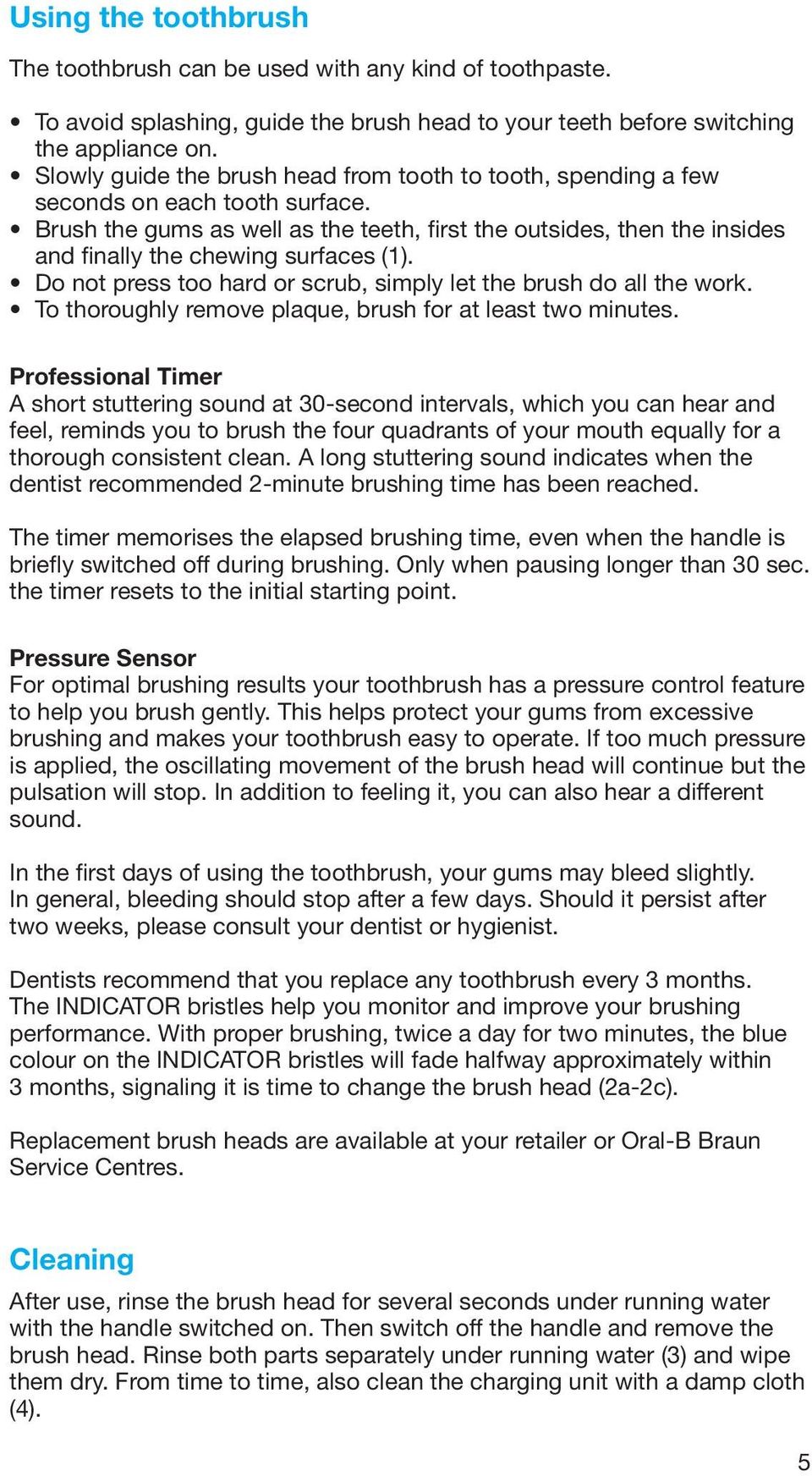 Brush the gums as well as the teeth, first the outsides, then the insides and finally the chewing surfaces (1). Do not press too hard or scrub, simply let the brush do all the work.