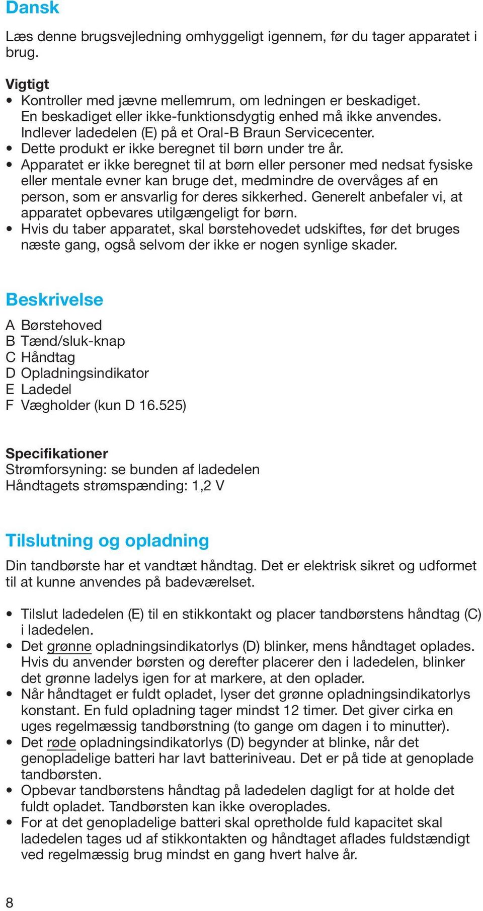 Apparatet er ikke beregnet til at børn eller personer med nedsat fysiske eller mentale evner kan bruge det, medmindre de overvåges af en person, som er ansvarlig for deres sikkerhed.