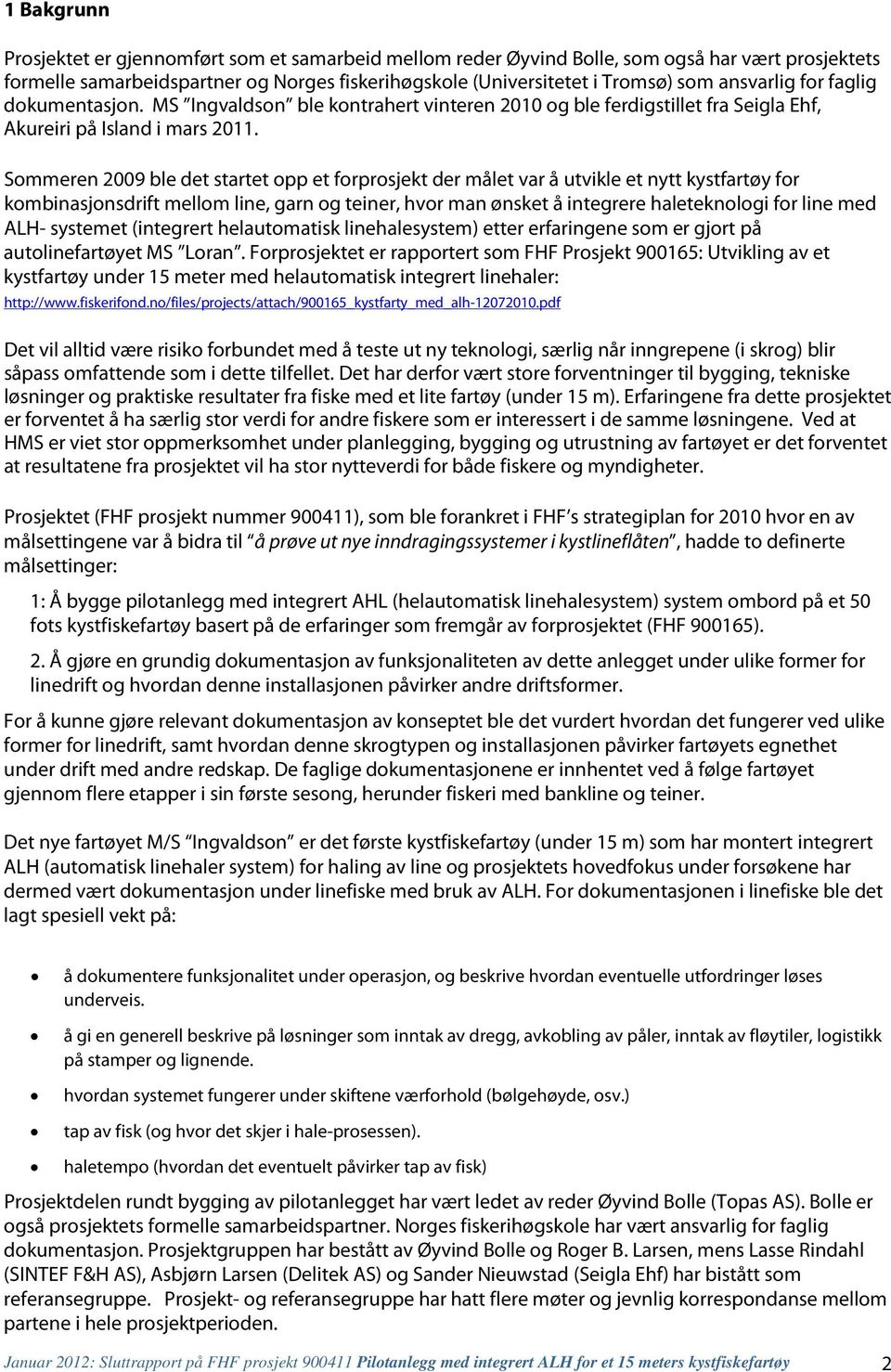 Sommeren 2009 ble det startet opp et forprosjekt der målet var å utvikle et nytt kystfartøy for kombinasjonsdrift mellom line, garn og teiner, hvor man ønsket å integrere haleteknologi for line med