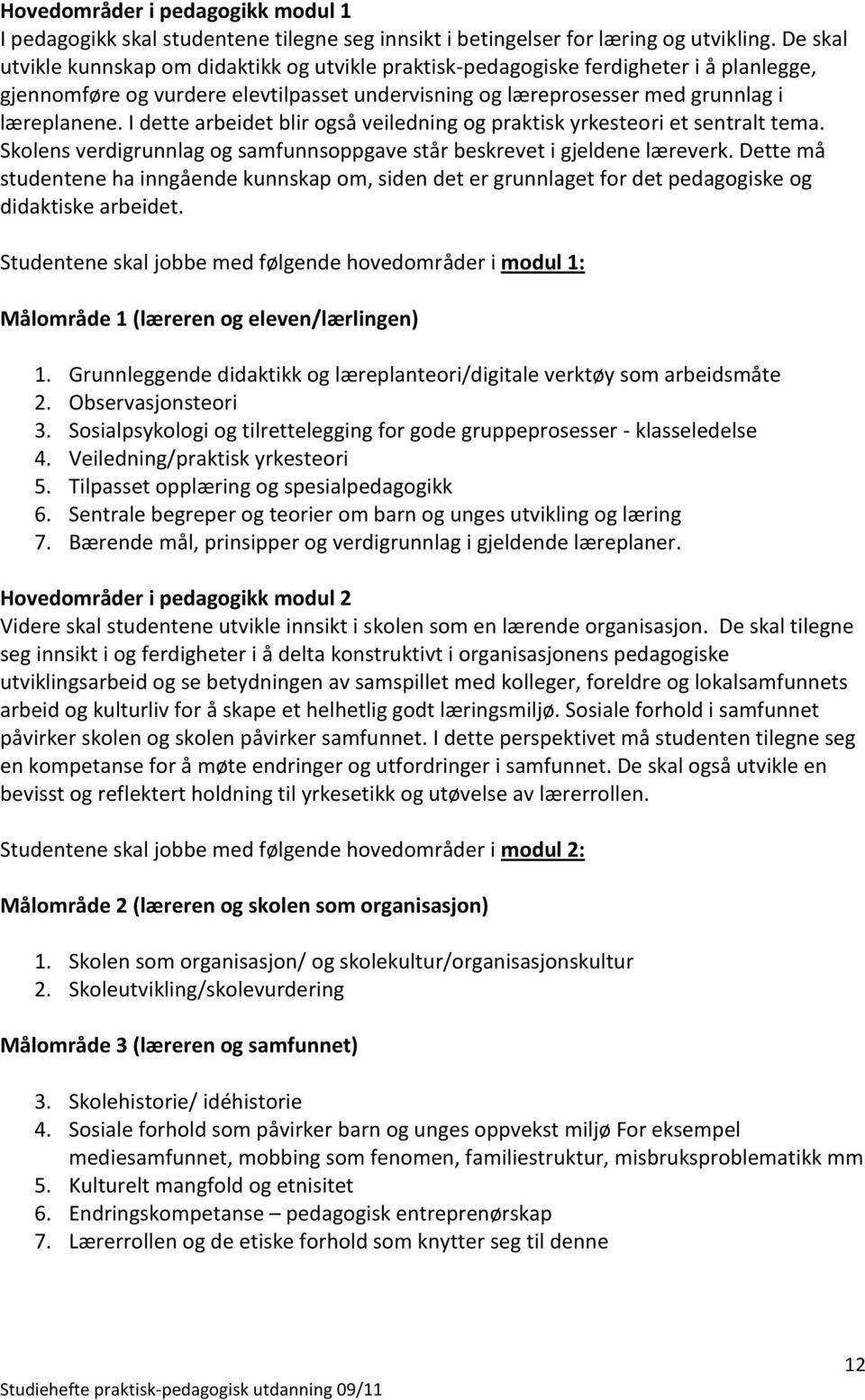 I dette arbeidet blir også veiledning og praktisk yrkesteori et sentralt tema. Skolens verdigrunnlag og samfunnsoppgave står beskrevet i gjeldene læreverk.