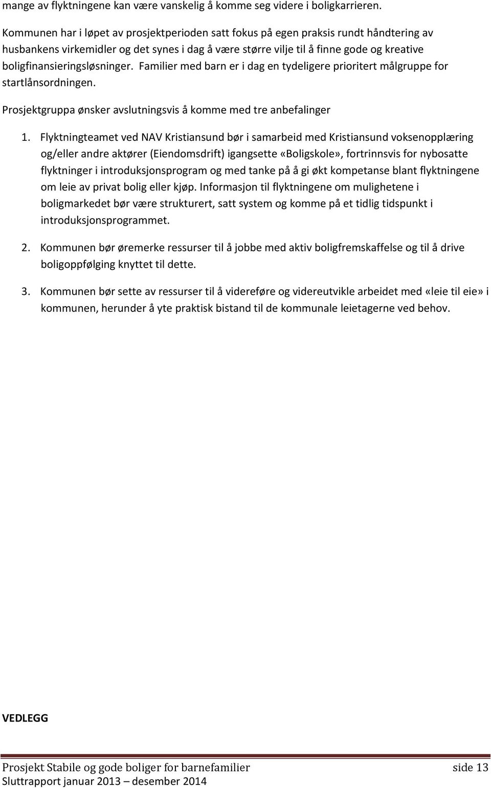 boligfinansieringsløsninger. Familier med barn er i dag en tydeligere prioritert målgruppe for startlånsordningen. Prosjektgruppa ønsker avslutningsvis å komme med tre anbefalinger 1.