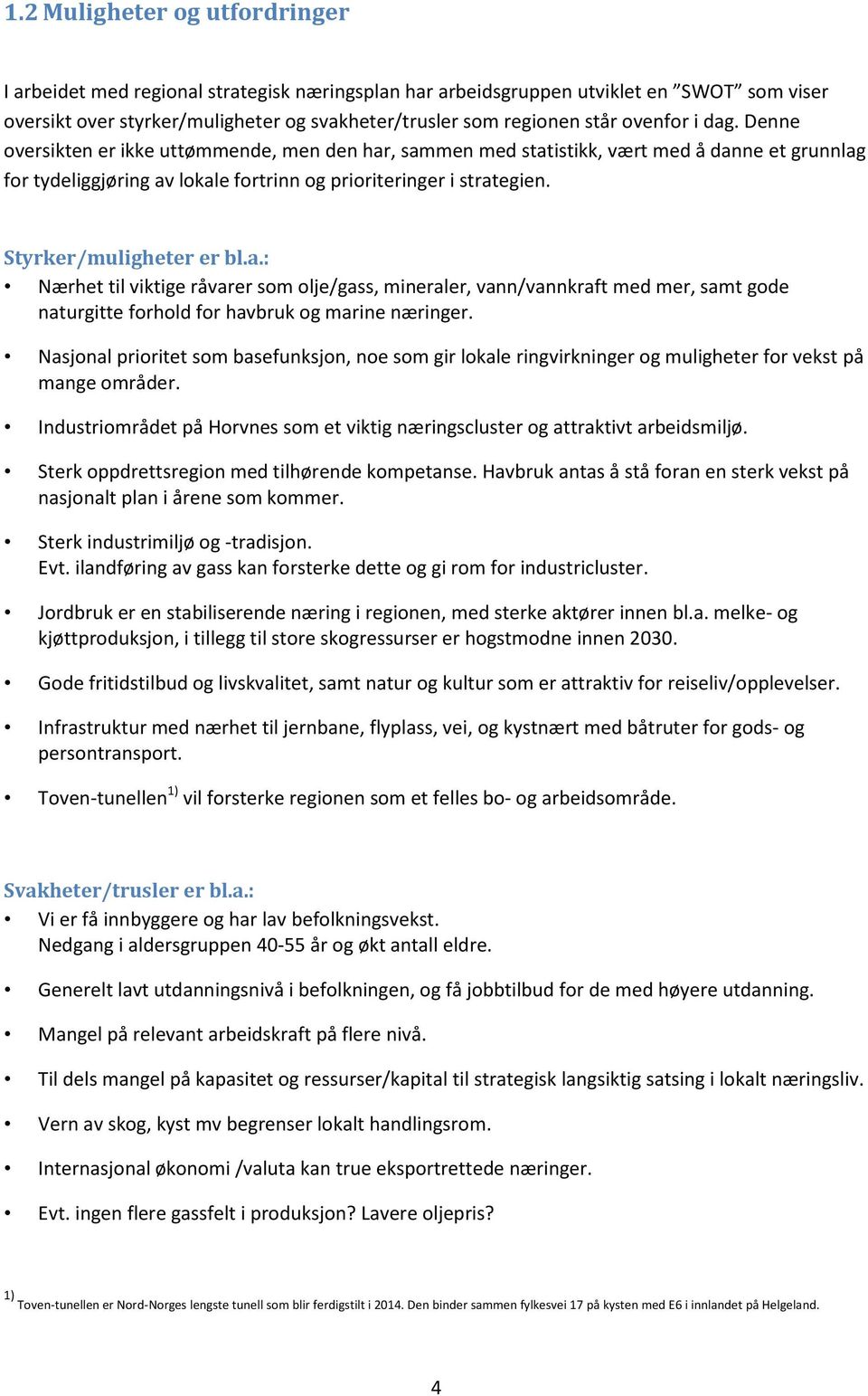 Styrker/muligheter er bl.a.: Nærhet til viktige råvarer som olje/gass, mineraler, vann/vannkraft med mer, samt gode naturgitte forhold for havbruk og marine næringer.