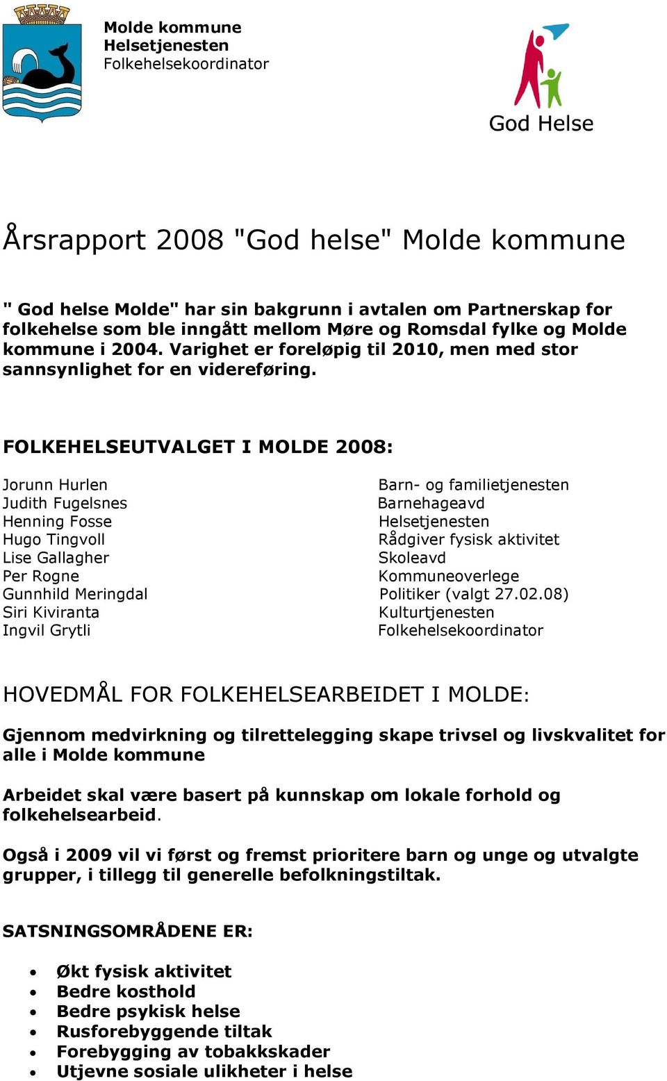 FOLKEHELSEUTVALGET I MOLDE 2008: Jorunn Hurlen Barn- og familietjenesten Judith Fugelsnes Barnehageavd Henning Fosse Helsetjenesten Hugo Tingvoll Rådgiver fysisk aktivitet Lise Gallagher Skoleavd Per