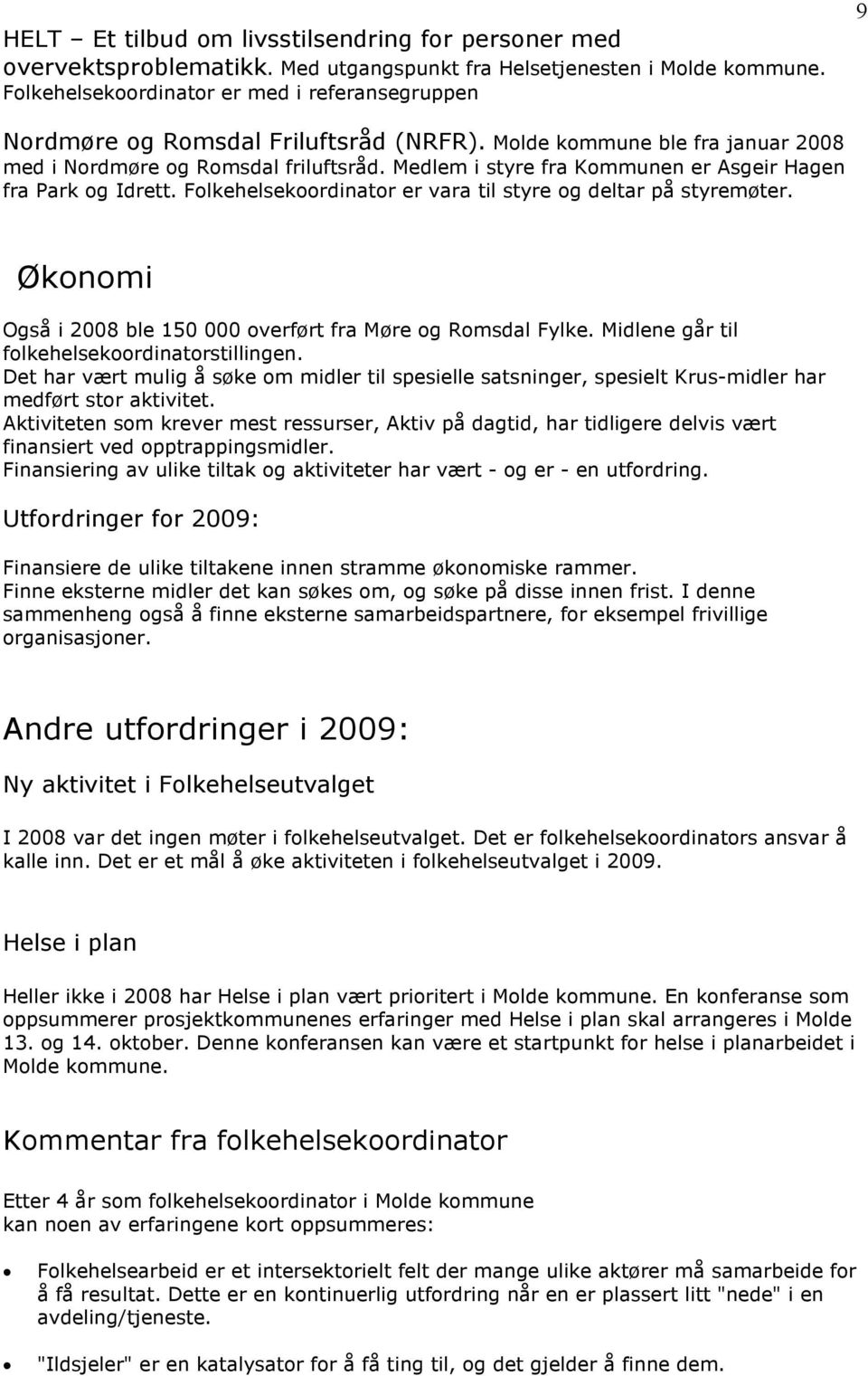 Medlem i styre fra Kommunen er Asgeir Hagen fra Park og Idrett. Folkehelsekoordinator er vara til styre og deltar på styremøter. Økonomi Også i 2008 ble 150 000 overført fra Møre og Romsdal Fylke.