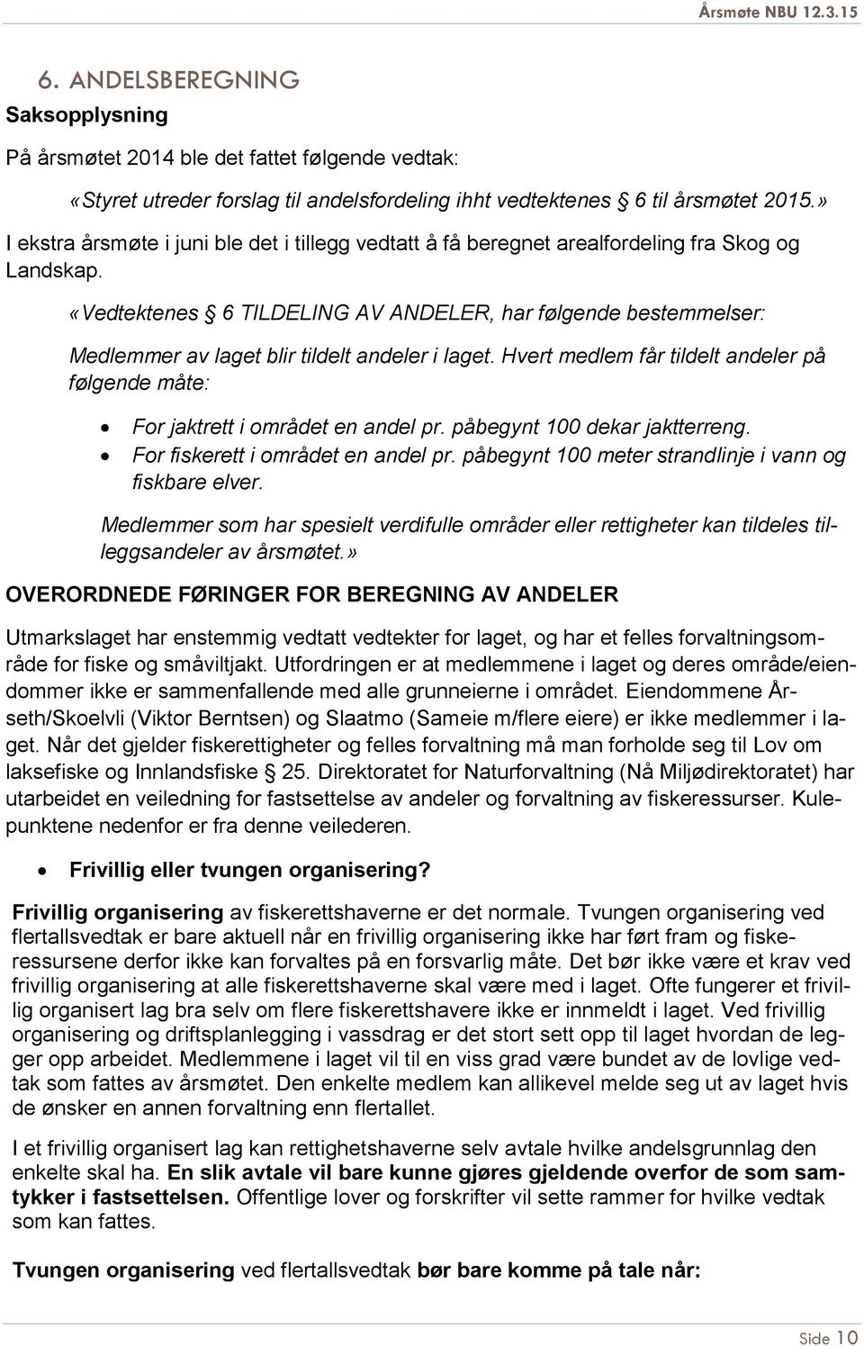 «Vedtektenes 6 TILDELING AV ANDELER, har følgende bestemmelser: Medlemmer av laget blir tildelt andeler i laget. Hvert medlem får tildelt andeler på følgende måte: For jaktrett i området en andel pr.