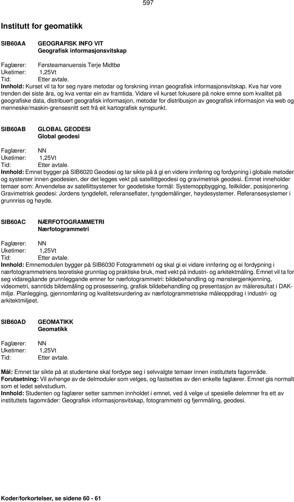 Vidare vil kurset fokusere på nokre emne som kvalitet på geografiske data, distribuert geografisk informasjon, metodar for distribusjon av geografisk informasjon via web og