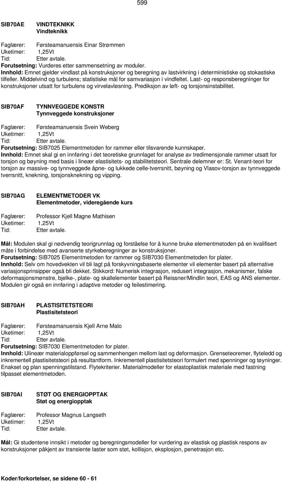 Last- og responsberegninger for konstruksjoner utsatt for turbulens og virvelavløsning. Prediksjon av løft- og torsjonsinstabilitet.