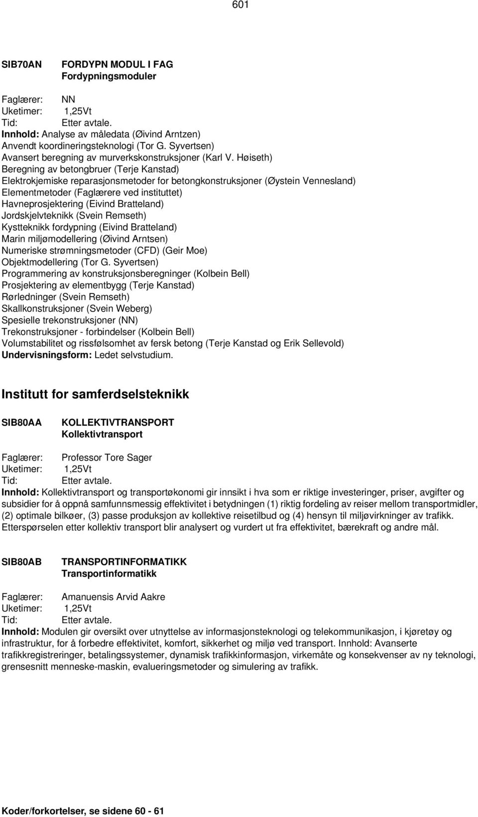 Høiseth) Beregning av betongbruer (Terje Kanstad) Elektrokjemiske reparasjonsmetoder for betongkonstruksjoner (Øystein Vennesland) Elementmetoder (Faglærere ved instituttet) Havneprosjektering