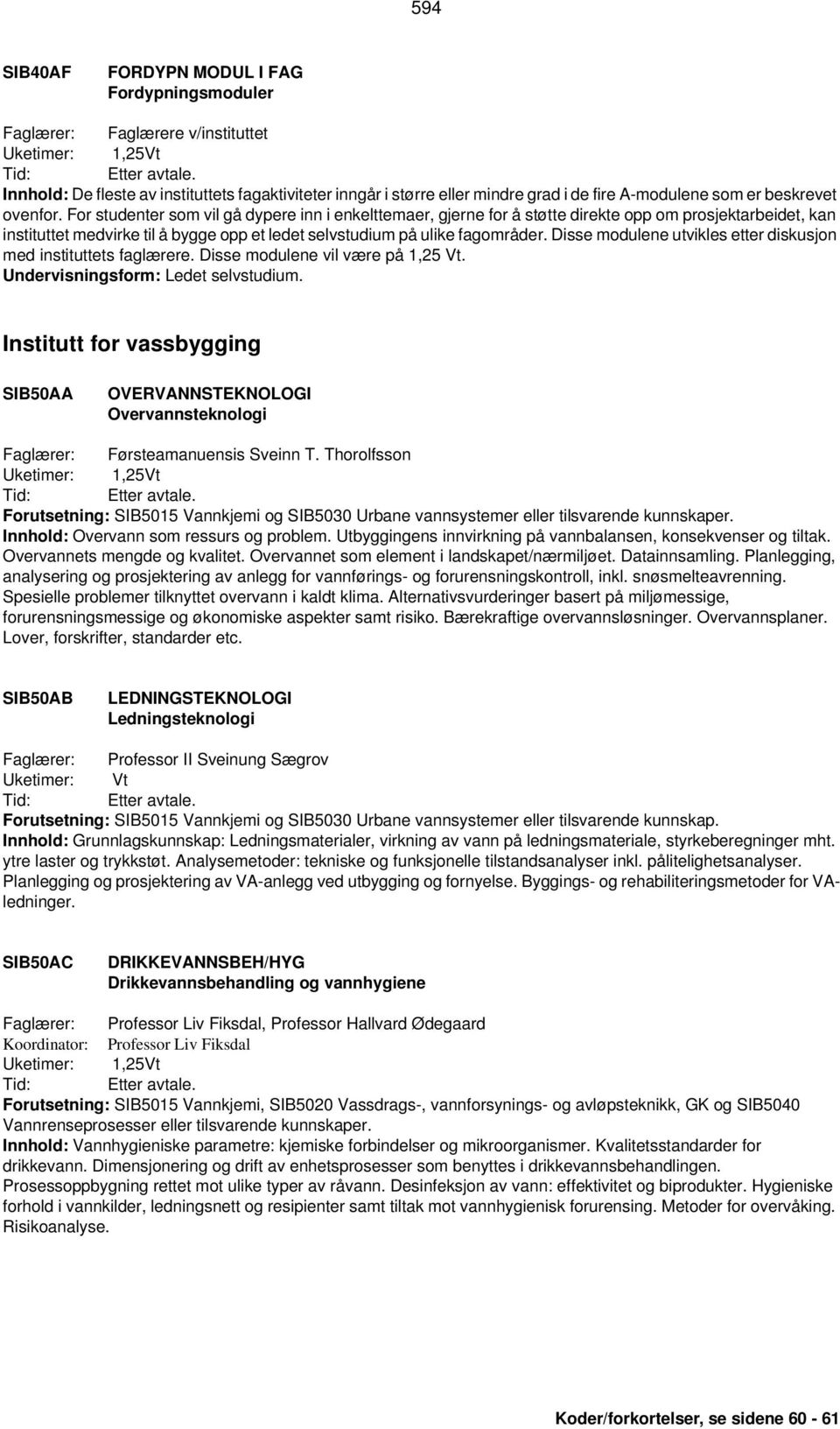 Disse modulene utvikles etter diskusjon med instituttets faglærere. Disse modulene vil være på 1,25 Vt. Undervisningsform: Ledet selvstudium.