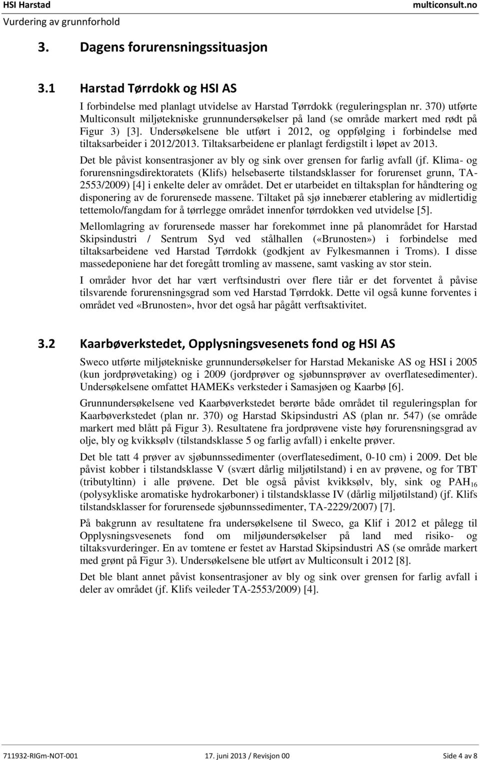 Undersøkelsene ble utført i 2012, og oppfølging i forbindelse med tiltaksarbeider i 2012/2013. Tiltaksarbeidene er planlagt ferdigstilt i løpet av 2013.