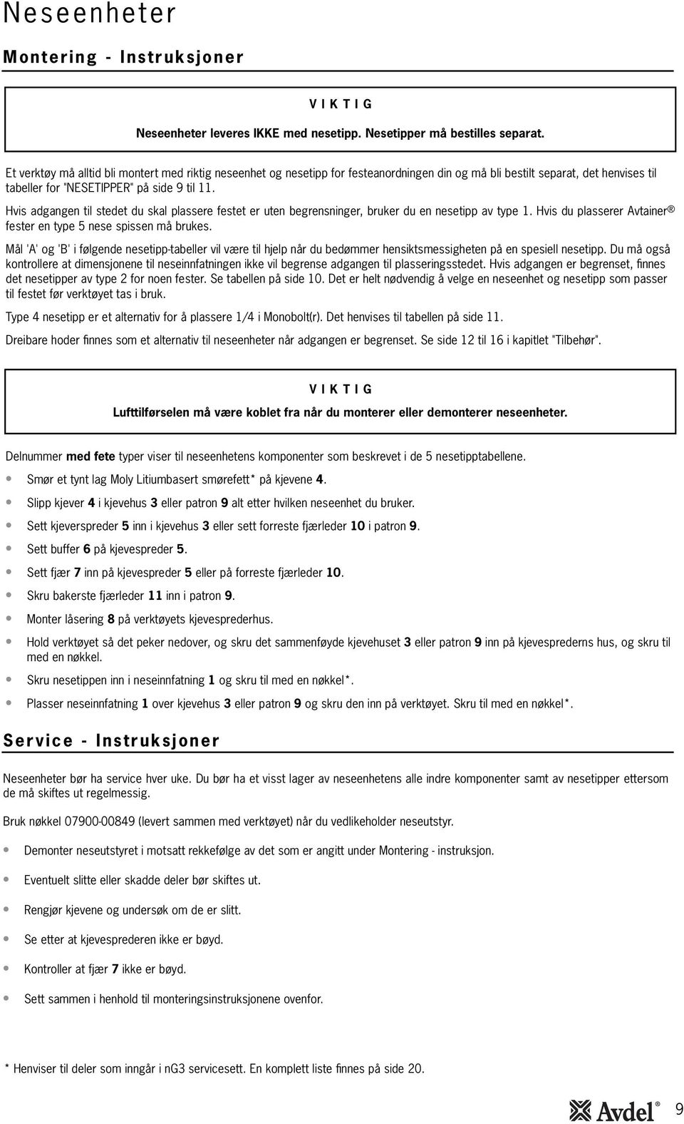 Hvis adgangen til stedet du skal plassere festet er uten begrensninger, bruker du en nesetipp av type. Hvis du plasserer Avtainer fester en type 5 nese spissen må brukes.