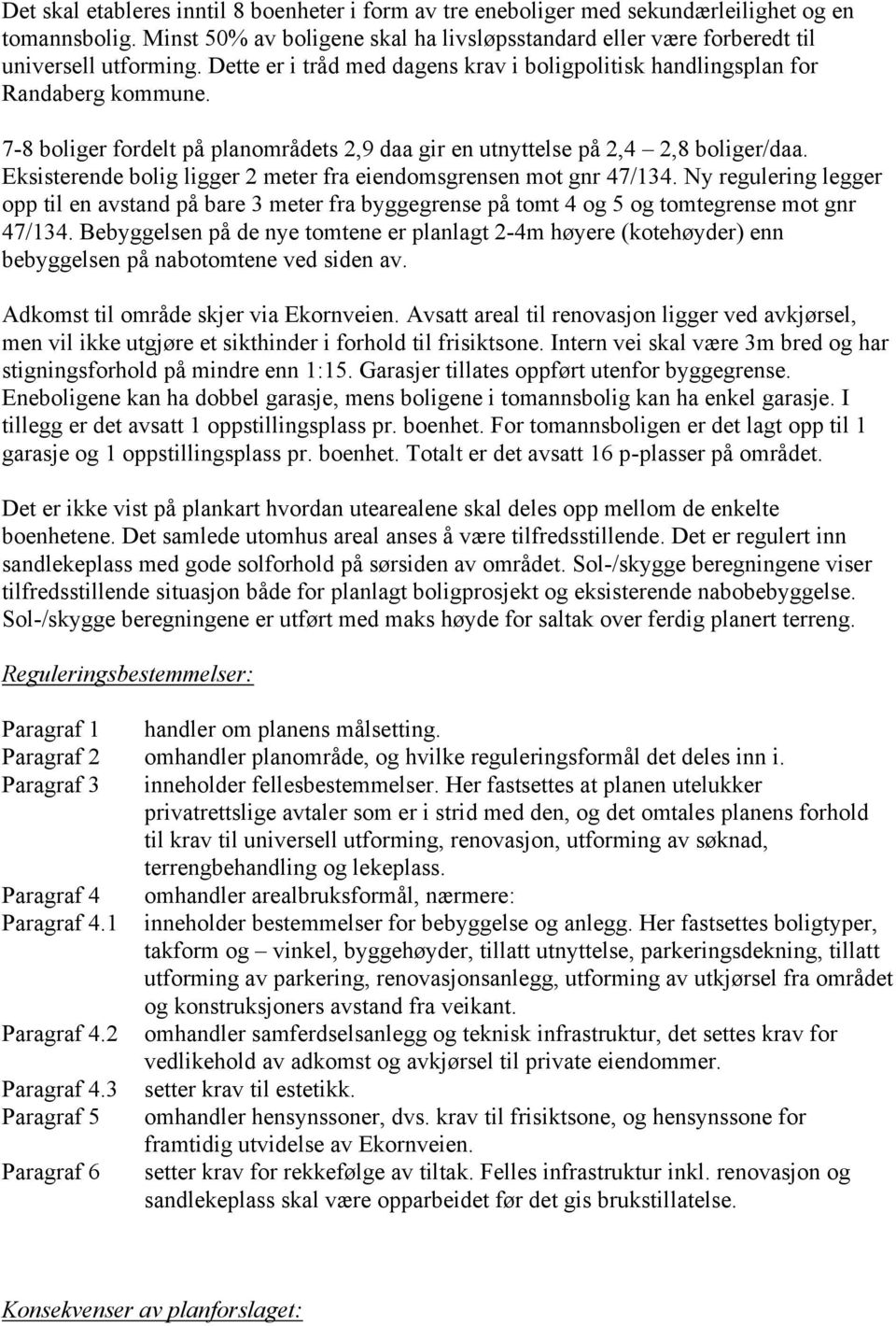 Eksisterende bolig ligger 2 meter fra eiendomsgrensen mot gnr 47/134. Ny regulering legger opp til en avstand på bare 3 meter fra byggegrense på tomt 4 og 5 og tomtegrense mot gnr 47/134.