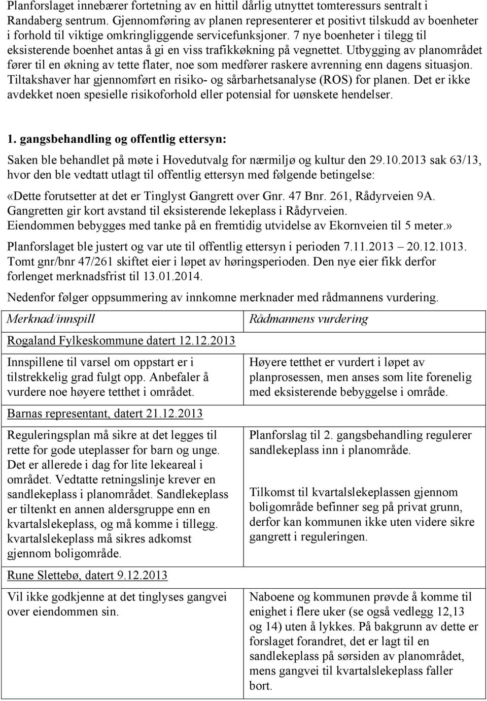 7 nye boenheter i tilegg til eksisterende boenhet antas å gi en viss trafikkøkning på vegnettet.