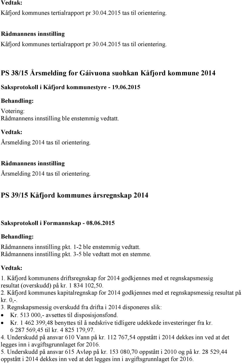 1. Kåfjord kommunens driftsregnskap for 2014 godkjennes med et regnskapsmessig resultat (overskudd) på kr. 1 834 102,50. 2. Kåfjord kommunes kapitalregnskap for 2014 godkjennes med et regnskapsmessig resultat på kr.