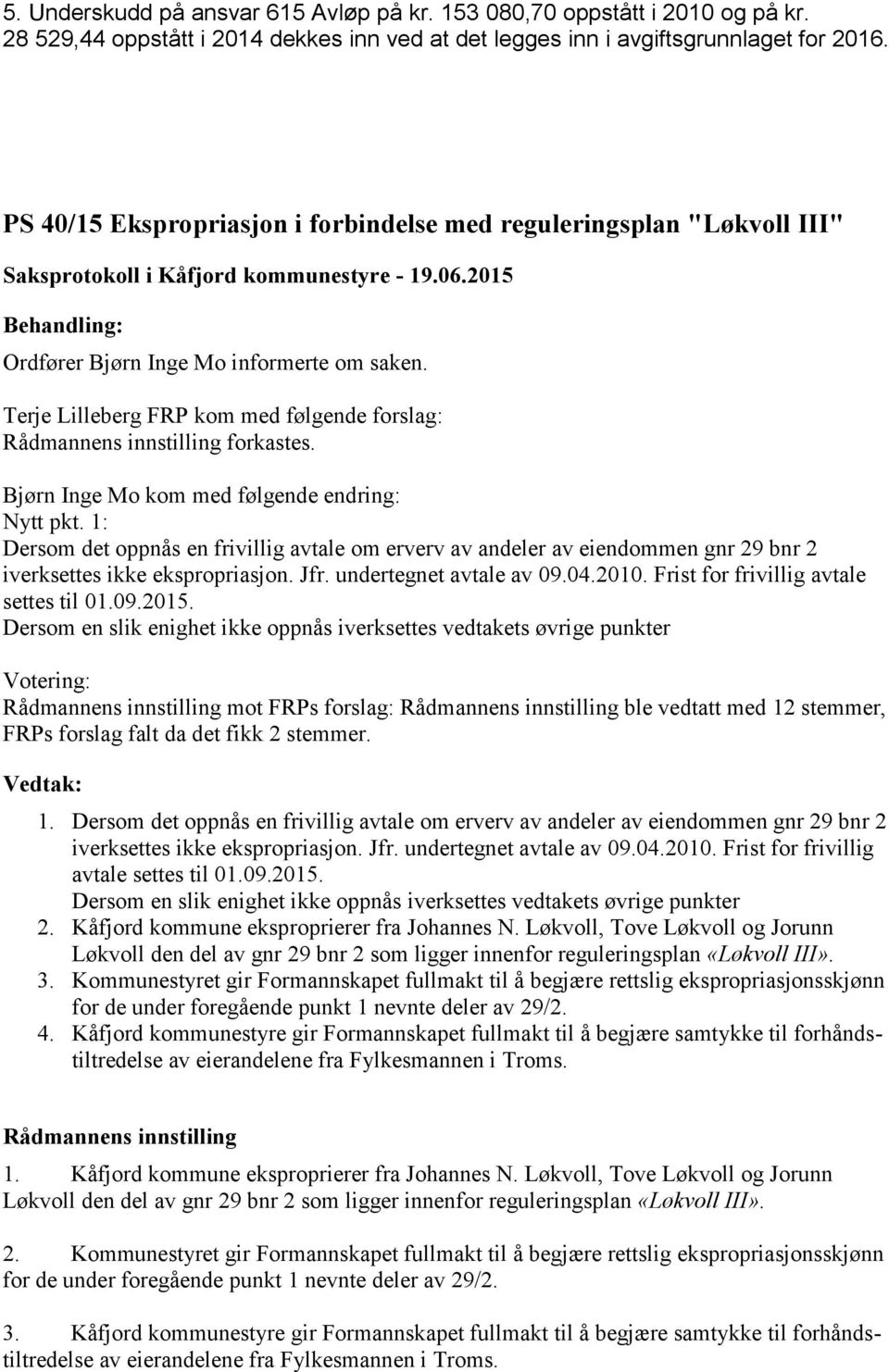 Bjørn Inge Mo kom med følgende endring: Nytt pkt. 1: Dersom det oppnås en frivillig avtale om erverv av andeler av eiendommen gnr 29 bnr 2 iverksettes ikke ekspropriasjon. Jfr.