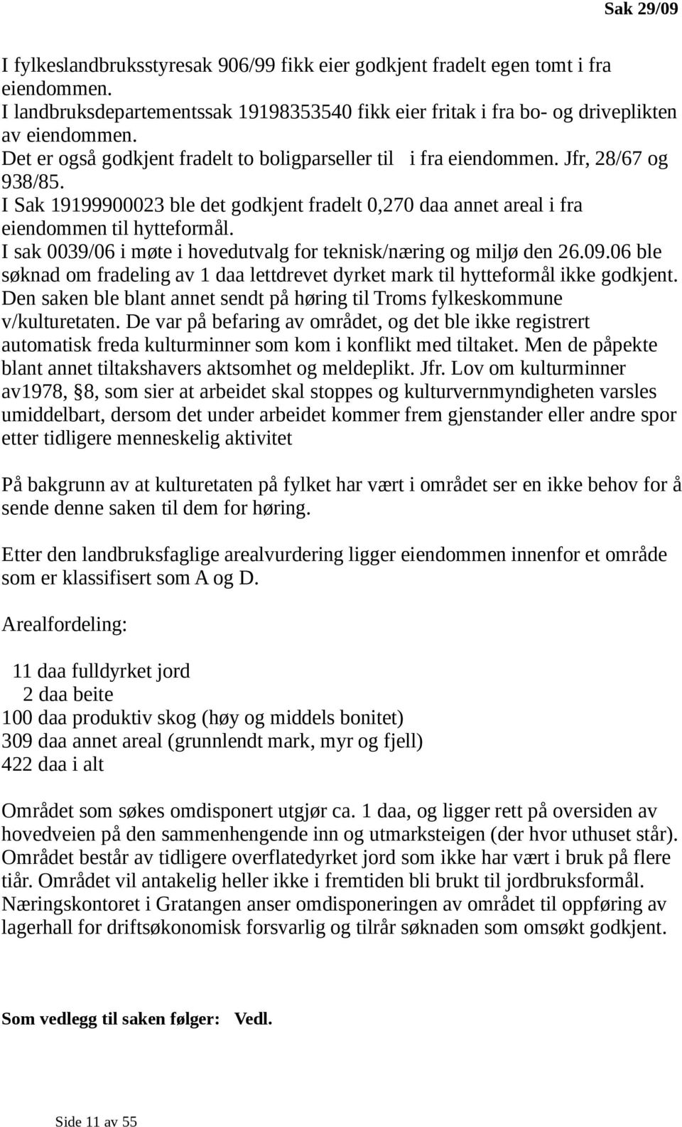 I sak 0039/06 i møte i hovedutvalg for teknisk/næring og miljø den 26.09.06 ble søknad om fradeling av 1 daa lettdrevet dyrket mark til hytteformål ikke godkjent.