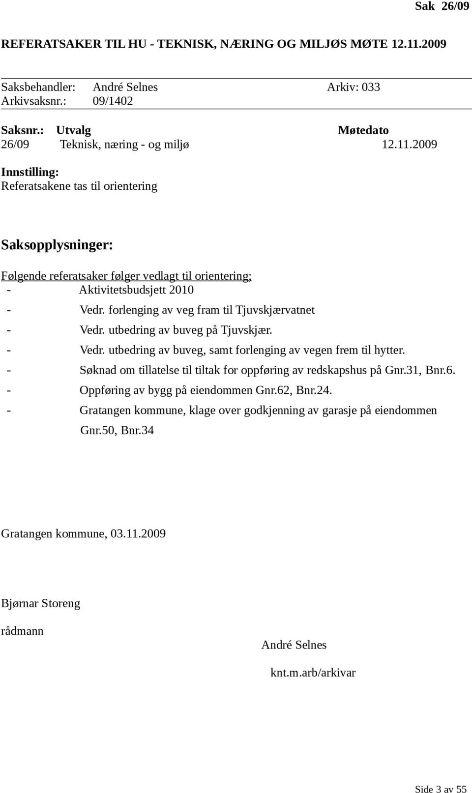 2009 Innstilling: Referatsakene tas til orientering Saksopplysninger: Følgende referatsaker følger vedlagt til orientering; - Aktivitetsbudsjett 2010 - Vedr.