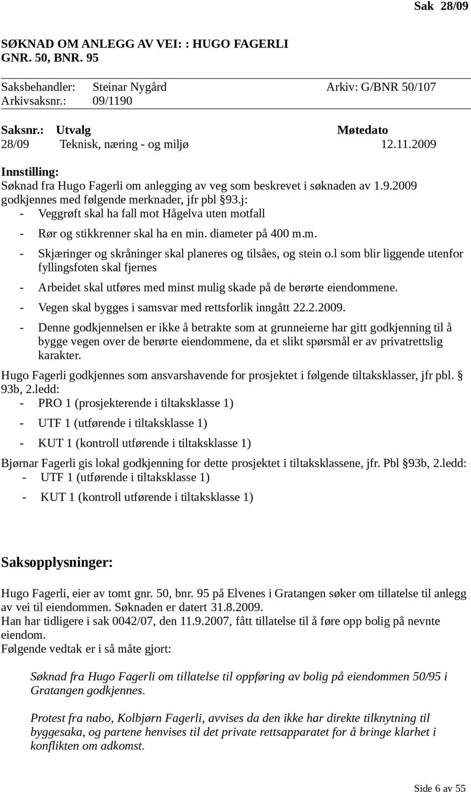 j: - Veggrøft skal ha fall mot Hågelva uten motfall - Rør og stikkrenner skal ha en min. diameter på 400 m.m. - Skjæringer og skråninger skal planeres og tilsåes, og stein o.