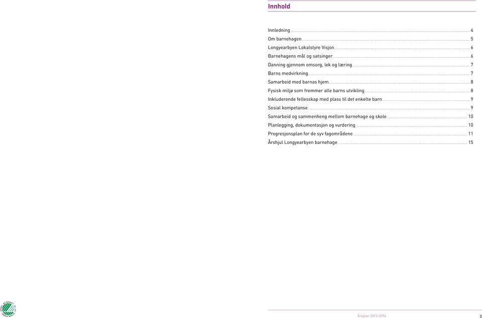 .. 8 Fysisk miljø som fremmer alle barns utvikling... 8 Inkluderende fellesskap med plass til det enkelte barn... 9 Sosial kompetanse.