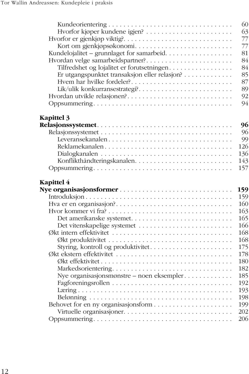 ....................... 84 Tilfredshet og lojalitet er forutsetningen................. 84 Er utgangspunktet transaksjon eller relasjon?............. 85 Hvem har hvilke fordeler?