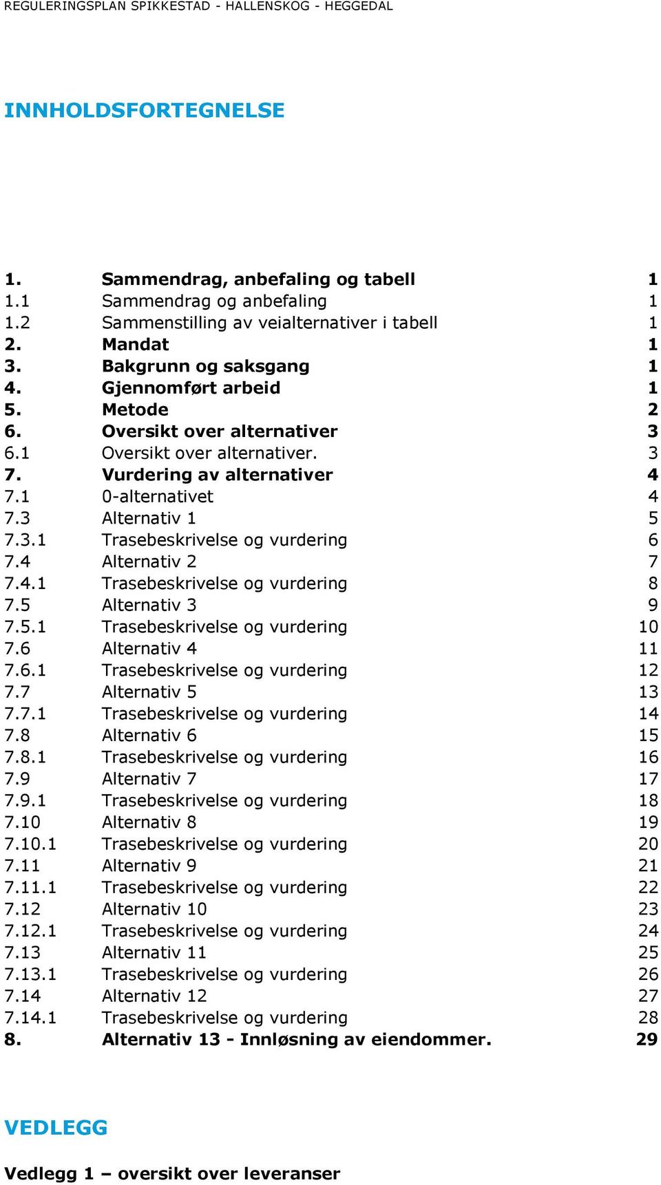 3 Alternativ 1 5 7.3.1 Trasebeskrivelse og vurdering 6 7.4 Alternativ 2 7 7.4.1 Trasebeskrivelse og vurdering 8 7.5 Alternativ 3 9 7.5.1 Trasebeskrivelse og vurdering 10 7.6 Alternativ 4 11 7.6.1 Trasebeskrivelse og vurdering 12 7.