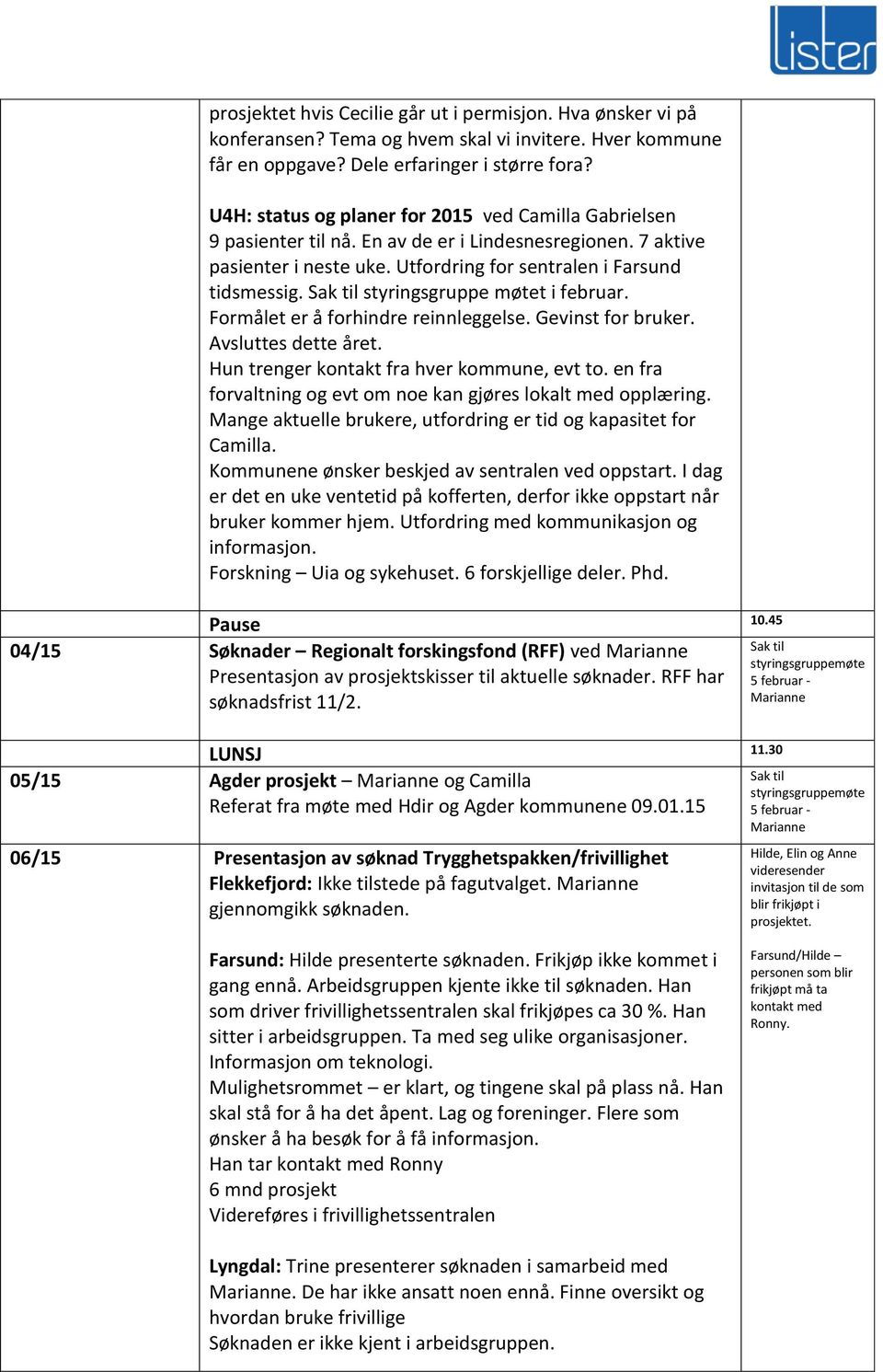 Sak til styringsgruppe møtet i februar. Formålet er å forhindre reinnleggelse. Gevinst for bruker. Avsluttes dette året. Hun trenger kontakt fra hver kommune, evt to.