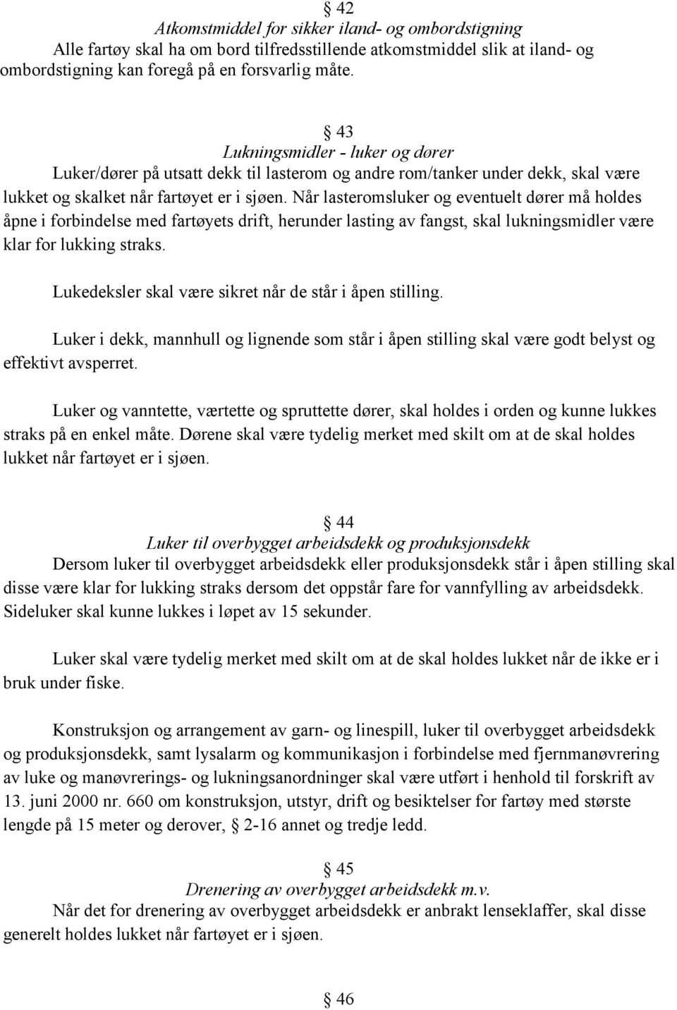 Når lasteromsluker og eventuelt dører må holdes åpne i forbindelse med fartøyets drift, herunder lasting av fangst, skal lukningsmidler være klar for lukking straks.