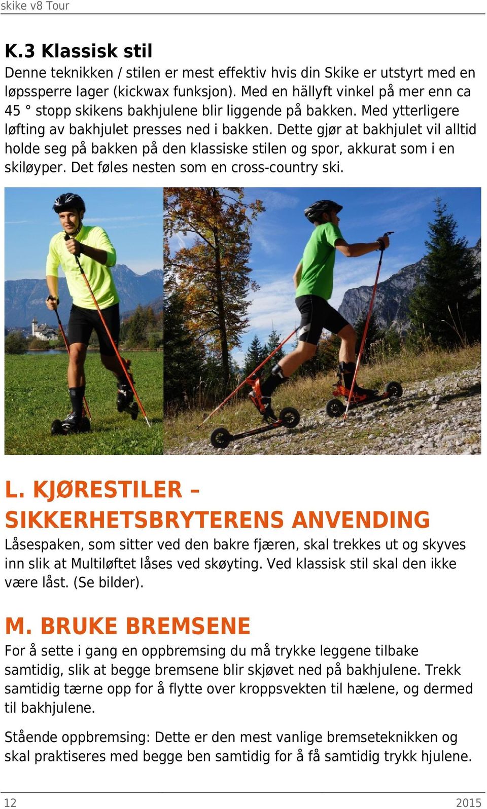 Dette gjør at bakhjulet vil alltid holde seg på bakken på den klassiske stilen og spor, akkurat som i en skiløyper. Det føles nesten som en cross-country ski. L.