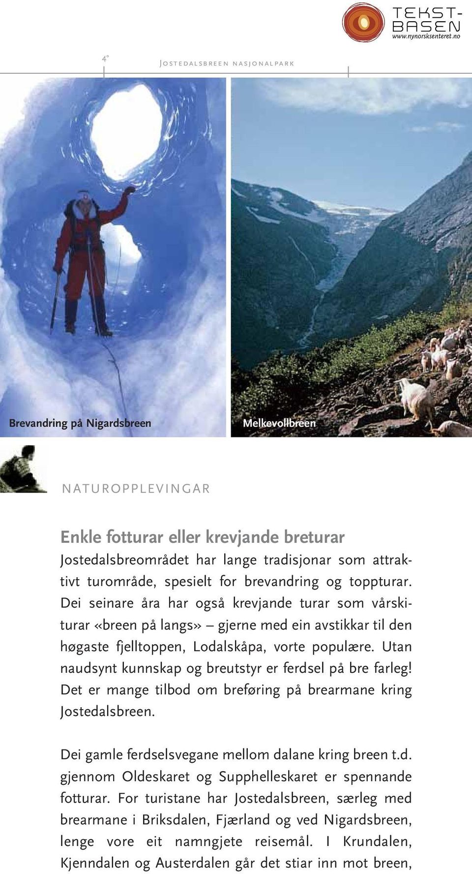 Dei seinare åra har også krevjande turar som vårskiturar «breen på langs» gjerne med ein avstikkar til den høgaste fjelltoppen, Lodalskåpa, vorte populære.