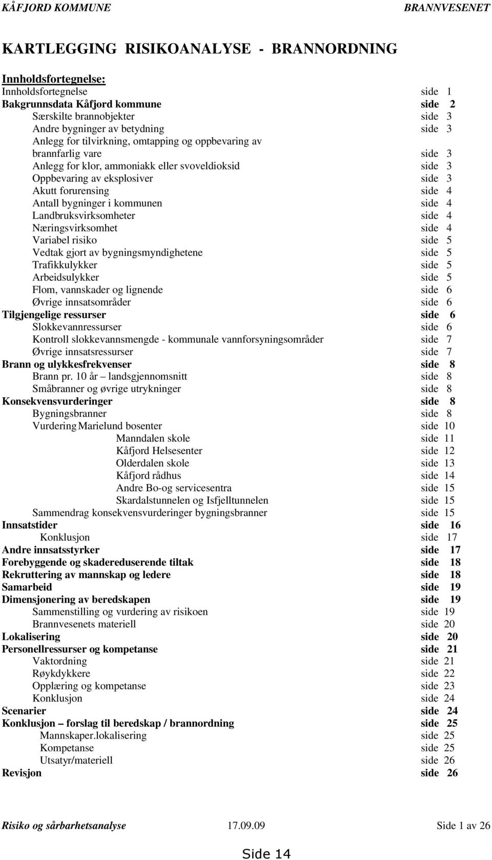 forurensing side 4 Antall bygninger i kommunen side 4 Landbruksvirksomheter side 4 Næringsvirksomhet side 4 Variabel risiko side 5 Vedtak gjort av bygningsmyndighetene side 5 Trafikkulykker side 5