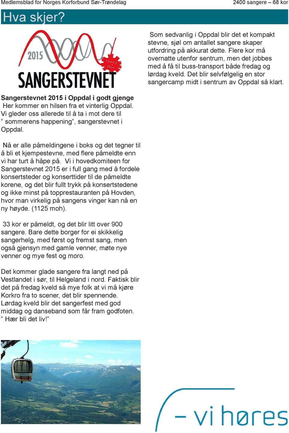 Sangerstevnet 2015 i Oppdal i godt gjenge Her kommer en hilsen fra et vinterlig Oppdal. Vi gleder oss allerede til å ta i mot dere til sommerens happening, sangerstevnet i Oppdal.