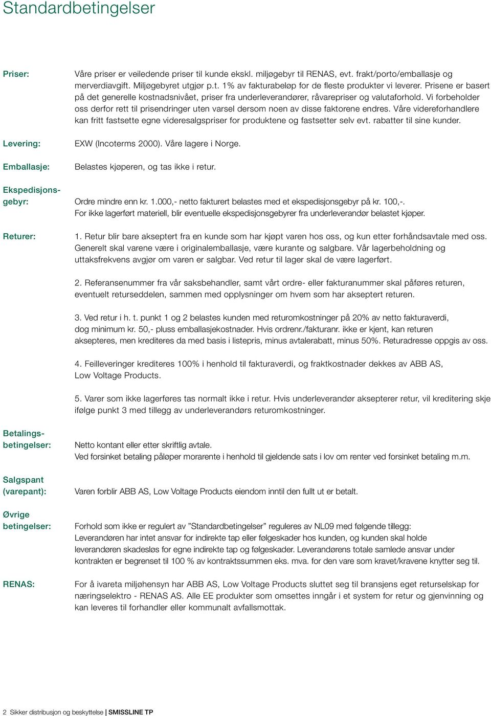 Vi forbeholder oss derfor rett til prisendringer uten varsel dersom noen av disse faktorene endres.