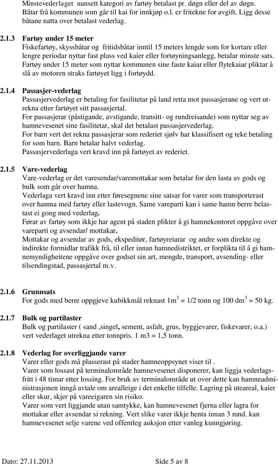 3 Fartøy under 15 meter Fiskefartøy, skyssbåtar og fritidsbåtar inntil 15 meters lengde som for kortare eller lengre periodar nyttar fast plass ved kaier eller fortøyningsanlegg, betalar minste sats.