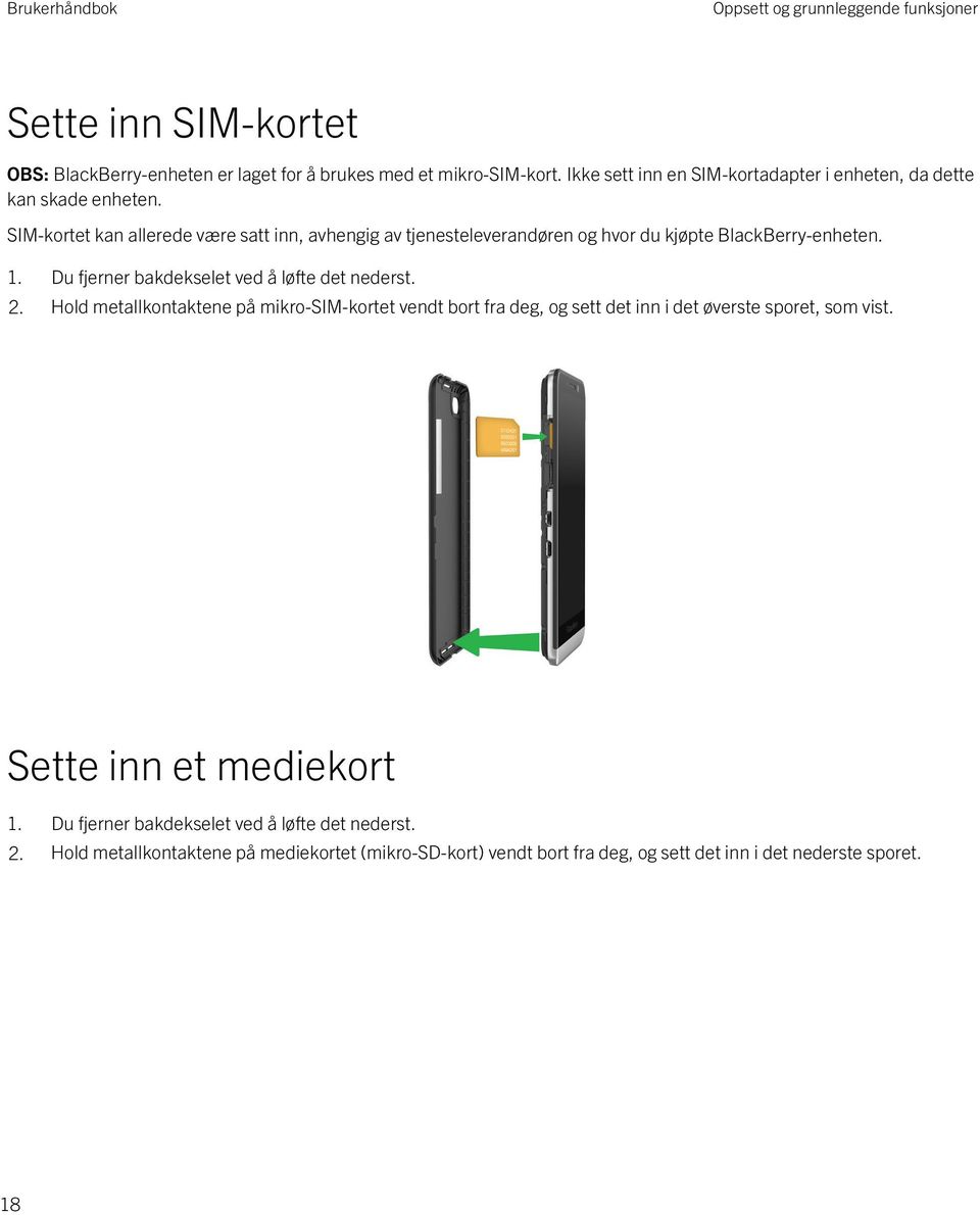 SIM-kortet kan allerede være satt inn, avhengig av tjenesteleverandøren og hvor du kjøpte BlackBerry-enheten. 1. Du fjerner bakdekselet ved å løfte det nederst. 2.