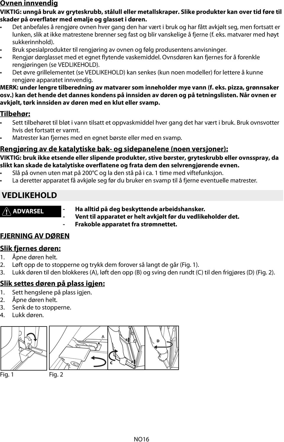 matvarer med høyt sukkerinnhold). Bruk spesialprodukter til rengjøring av ovnen og følg produsentens anvisninger. Rengjør dørglasset med et egnet flytende vaskemiddel.