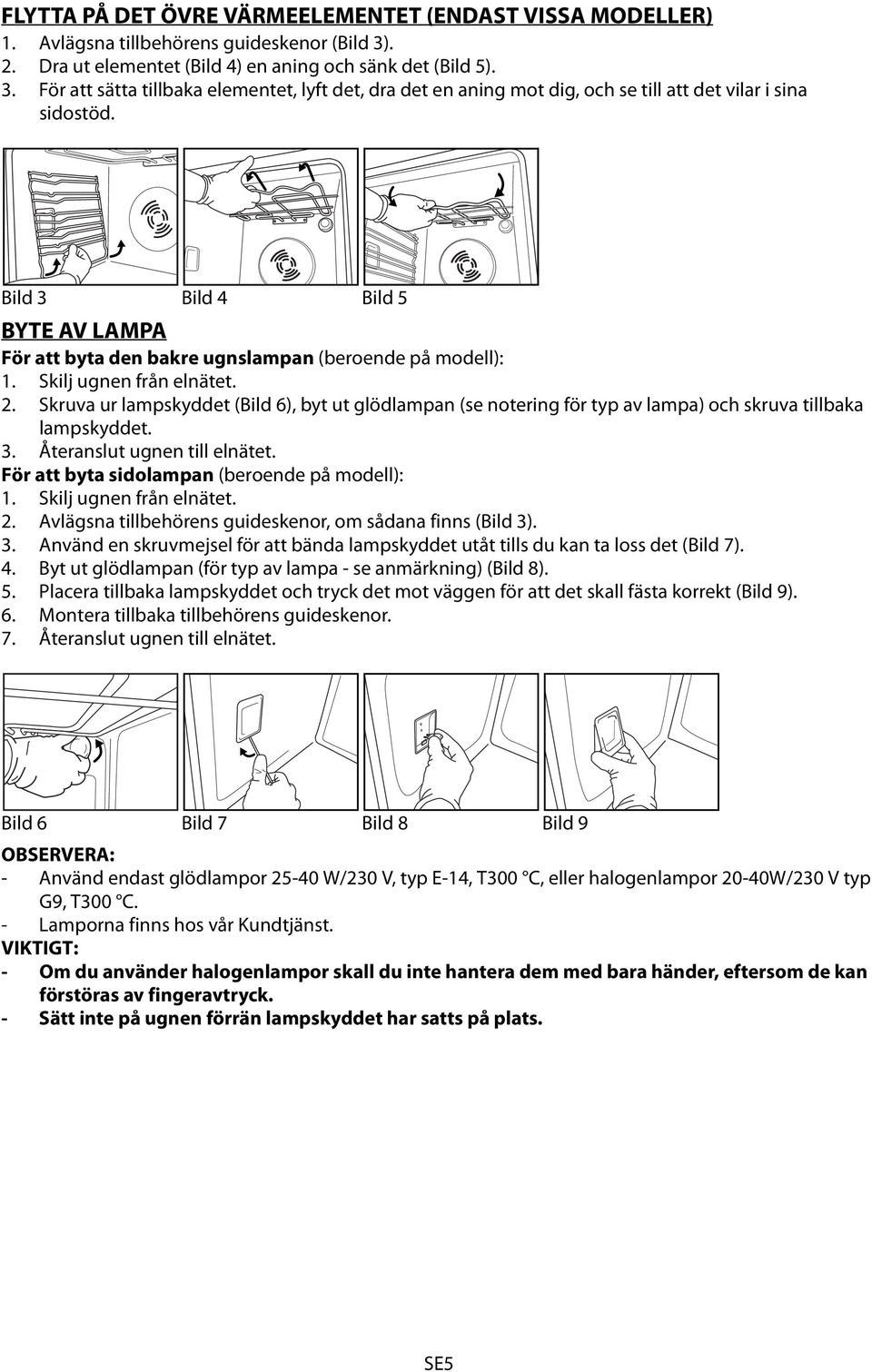 Bild 3 Bild 4 Bild 5 BYTE AV LAMPA För att byta den bakre ugnslampan (beroende på modell): 1. Skilj ugnen från elnätet. 2.