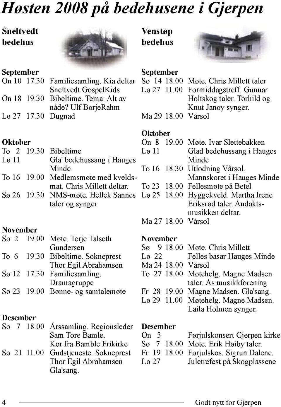 Hellek Sannes taler og synger November Sø 2 19.00 Møte. Terje Talseth Gundersen To 6 19.30 Bibeltime. Sokneprest Thor Egil Abrahamsen Sø 12 17.30 Familiesamling. Dramagruppe Sø 23 19.