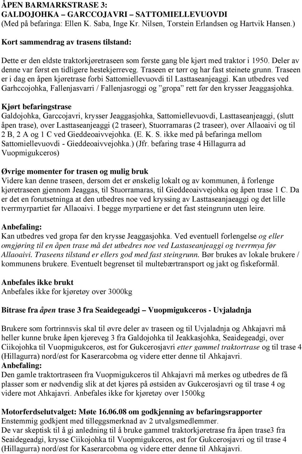 Traseen er i dag en åpen kjøretrase forbi Sattomiellevuovdi til Lasttaseanjeaggi. Kan utbedres ved Garhccojohka, Fallenjasvarri / Fallenjasroggi og gropa rett før den krysser Jeaggasjohka.