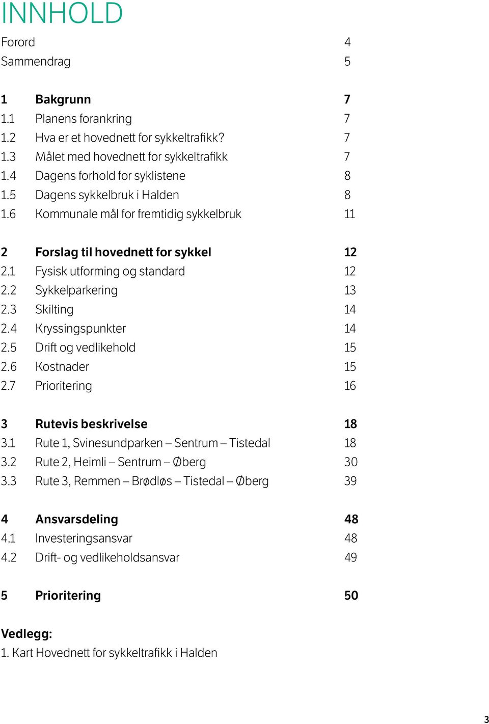 2 Sykkelparkering 13 2.3 Skilting 14 2.4 Kryssingspunkter 14 2.5 drift og vedlikehold 15 2.6 Kostnader 15 2.7 Prioritering 16 3 Rutevis beskrivelse 18 3.