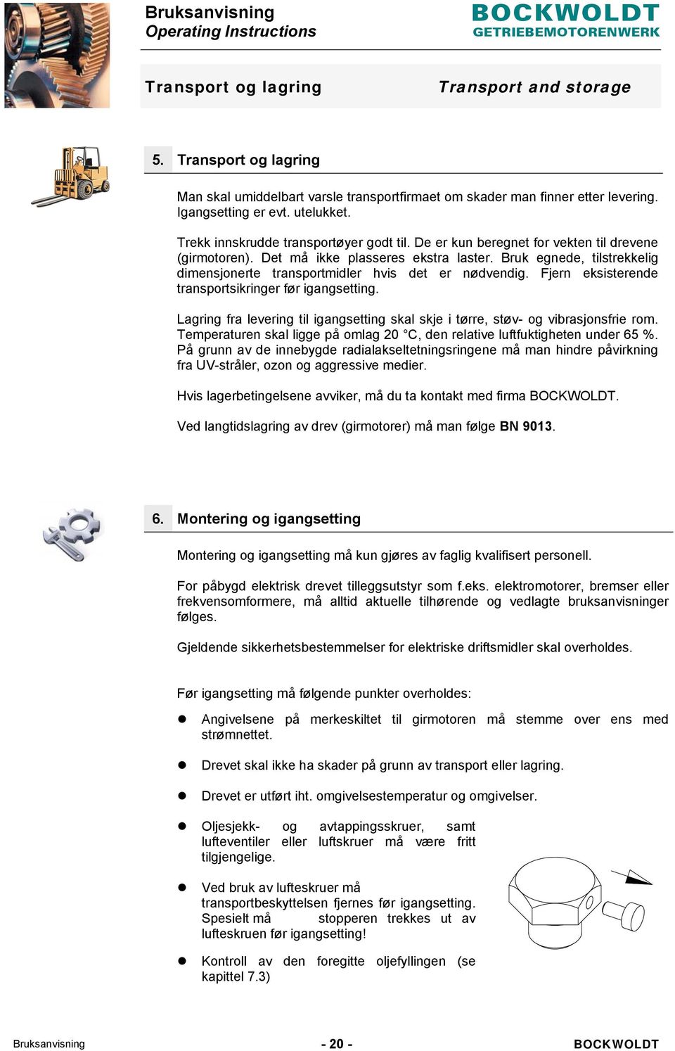 Bruk egnede, tilstrekkelig dimensjonerte transportmidler hvis det er nødvendig. Fjern eksisterende transportsikringer før igangsetting.