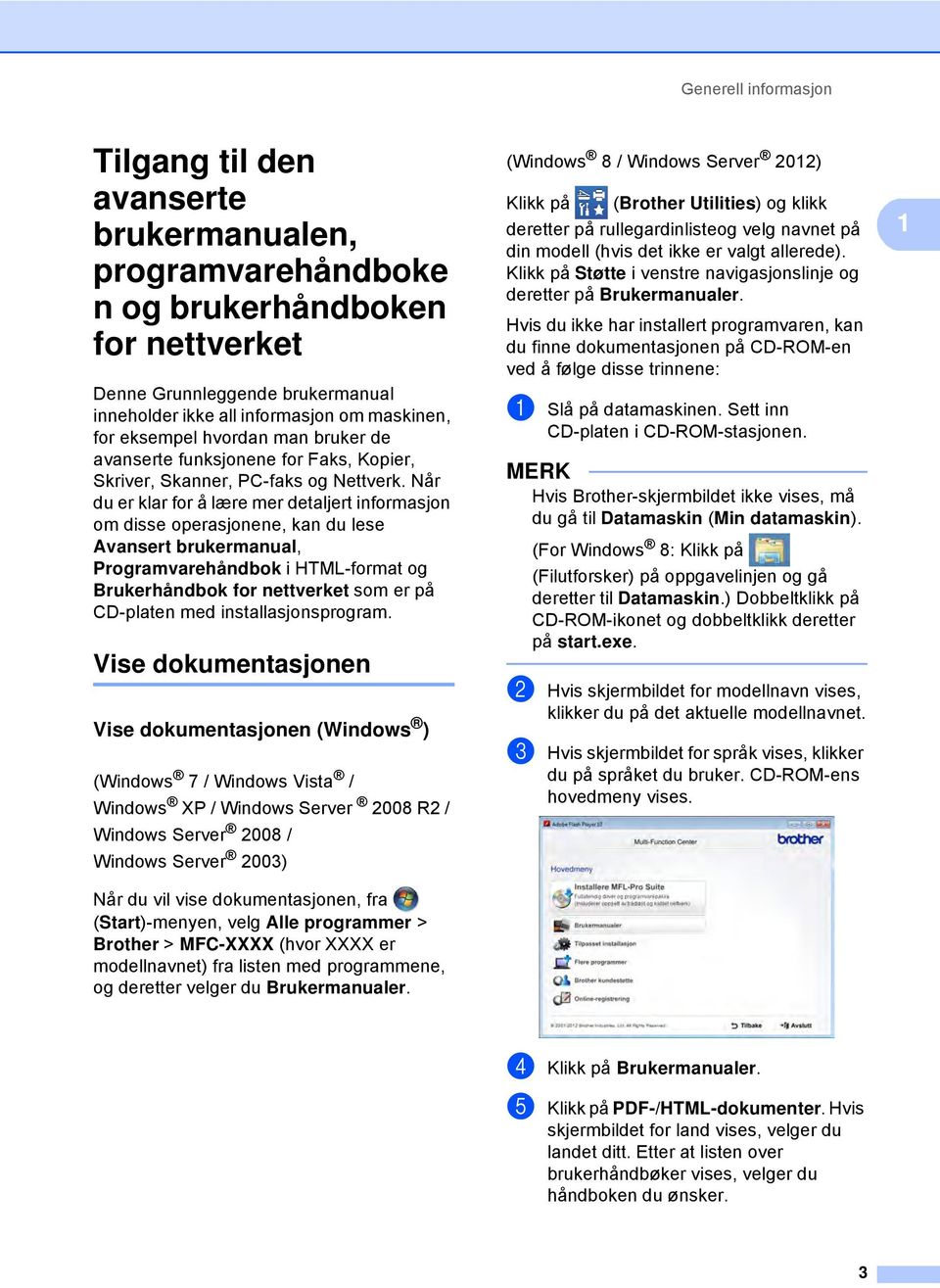 Når du er klar for å lære mer detaljert informasjon om disse operasjonene, kan du lese Avansert brukermanual, Programvarehåndbok i HTML-format og Brukerhåndbok for nettverket som er på CD-platen med