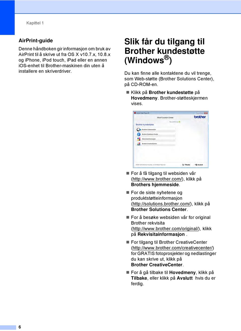 Slik får du tilgang til Brother kundestøtte (Windows ) 1 Du kan finne alle kontaktene du vil trenge, som Web-støtte (Brother Solutions Center), på CD-ROM-en. Klikk på Brother kundestøtte på Hovedmeny.