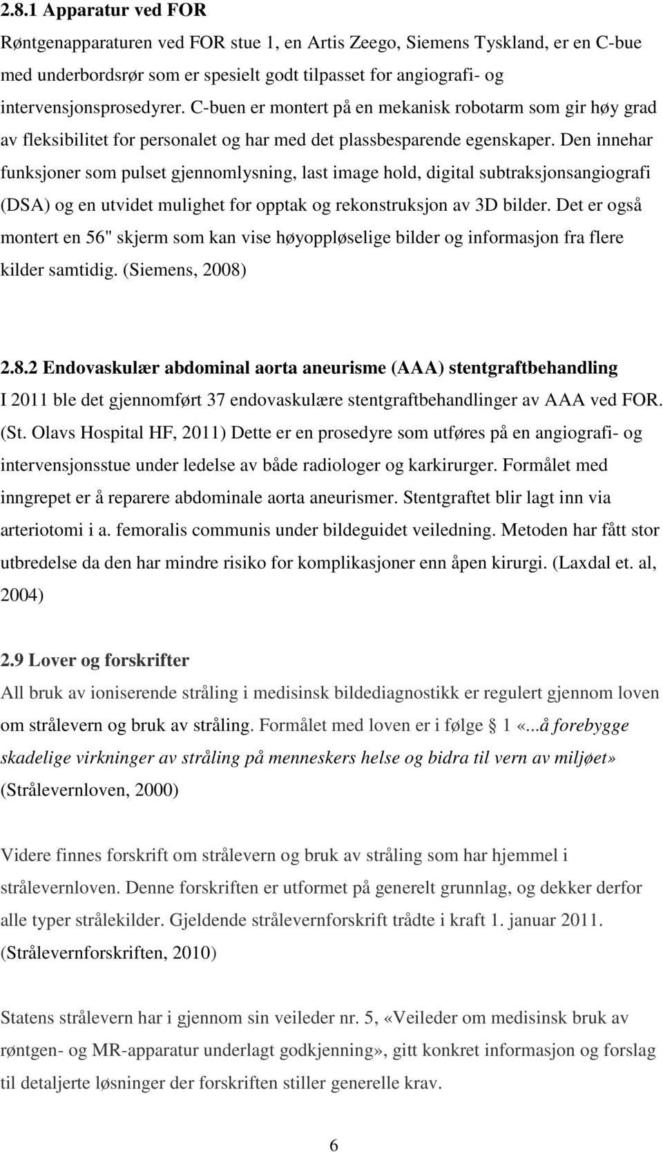 Den innehar funksjoner som pulset gjennomlysning, last image hold, digital subtraksjonsangiografi (DSA) og en utvidet mulighet for opptak og rekonstruksjon av 3D bilder.