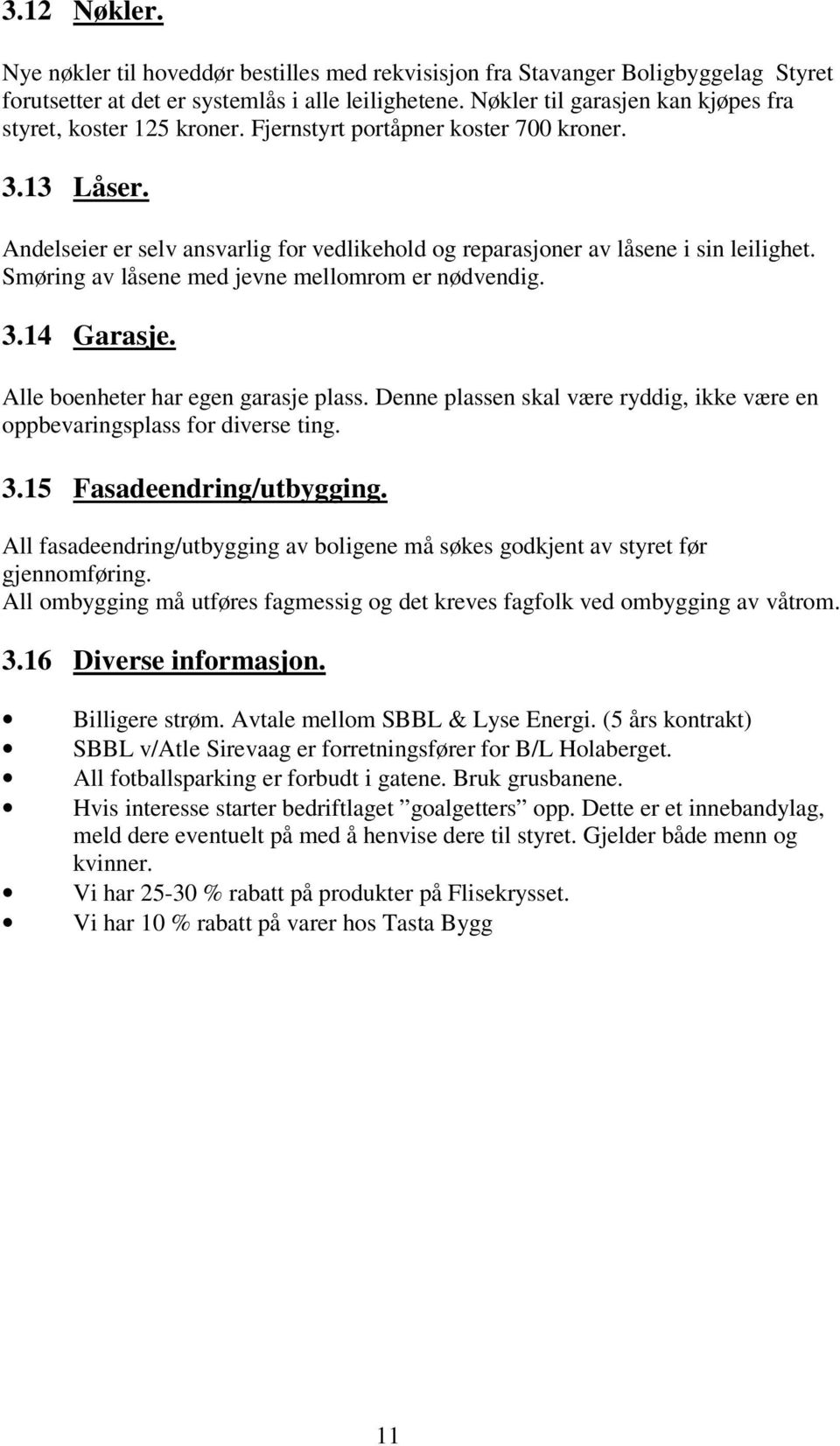 Andelseier er selv ansvarlig for vedlikehold og reparasjoner av låsene i sin leilighet. Smøring av låsene med jevne mellomrom er nødvendig. 3.14 Garasje. Alle boenheter har egen garasje plass.