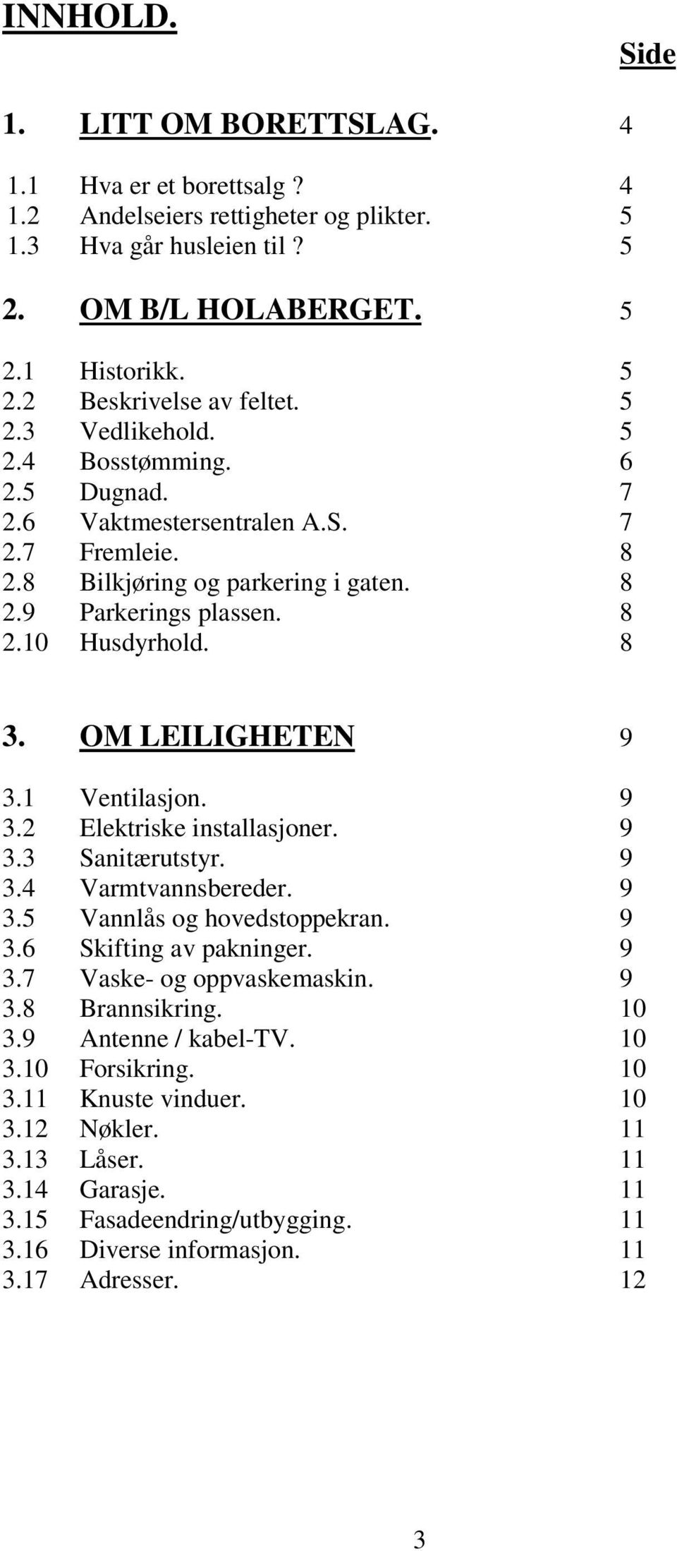 OM LEILIGHETEN 9 3.1 Ventilasjon. 9 3.2 Elektriske installasjoner. 9 3.3 Sanitærutstyr. 9 3.4 Varmtvannsbereder. 9 3.5 Vannlås og hovedstoppekran. 9 3.6 Skifting av pakninger. 9 3.7 Vaske- og oppvaskemaskin.