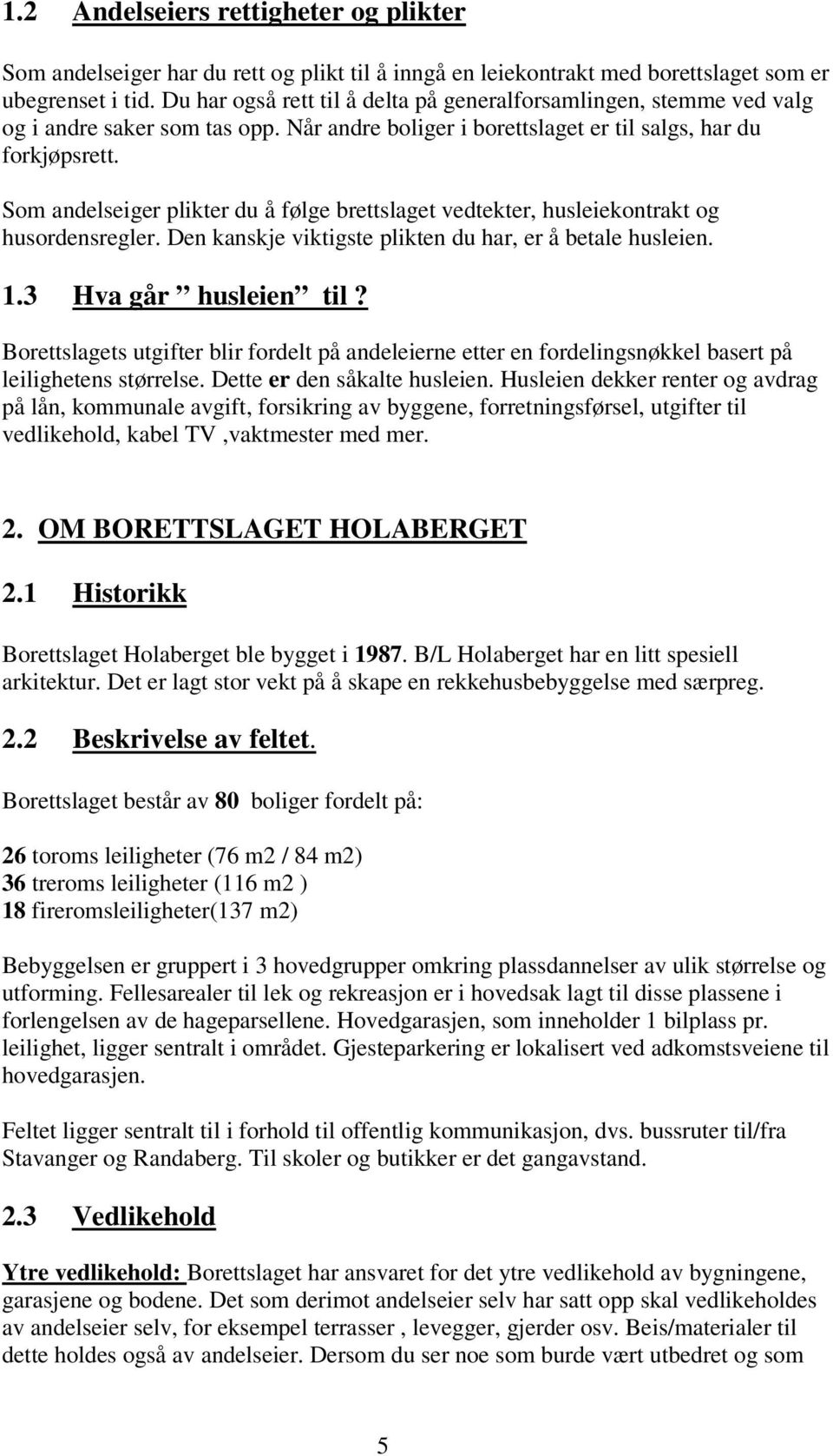 Som andelseiger plikter du å følge brettslaget vedtekter, husleiekontrakt og husordensregler. Den kanskje viktigste plikten du har, er å betale husleien. 1.3 Hva går husleien til?